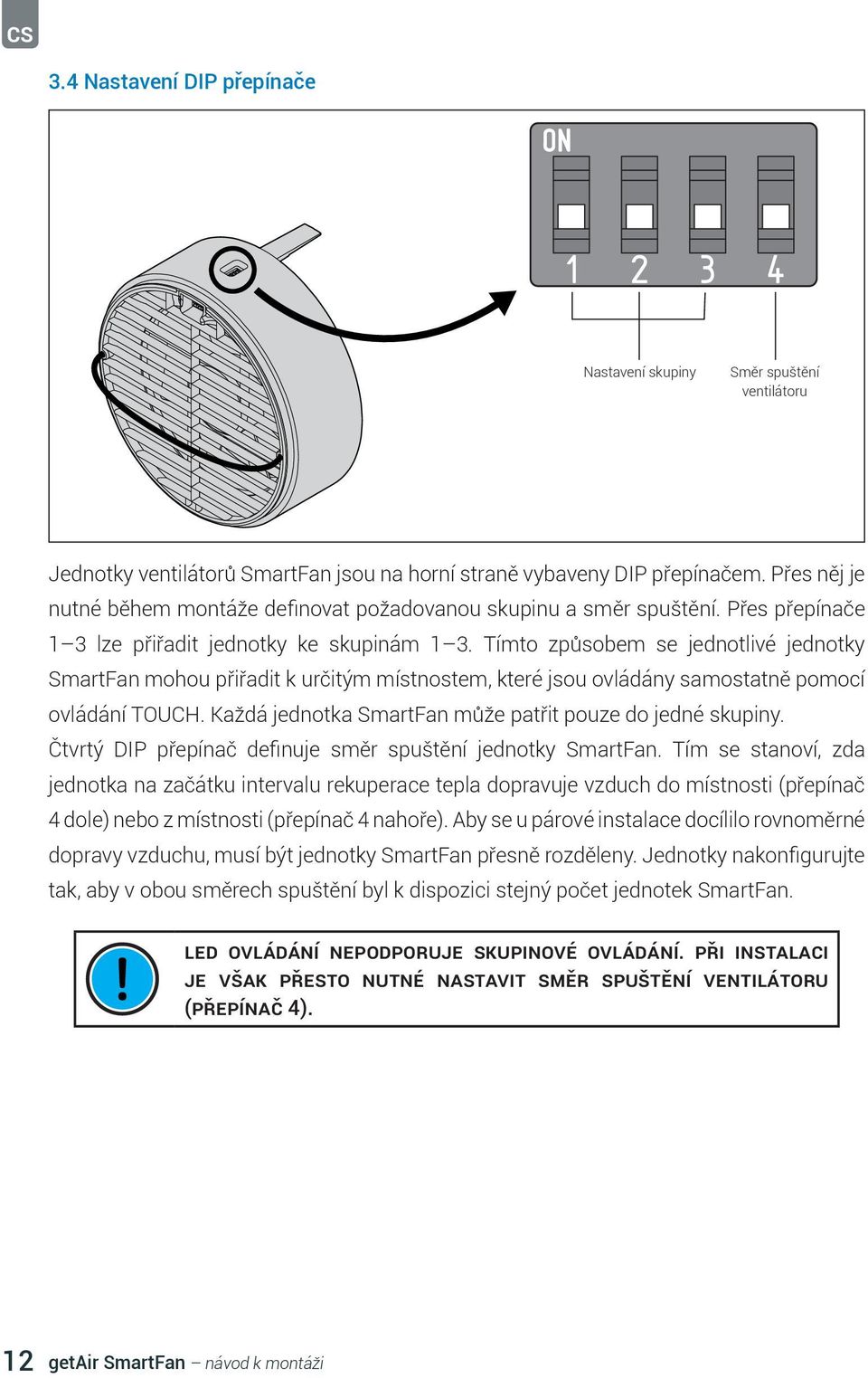 Tímto způsobem se jednotlivé jednotky SmartFan mohou přiřadit k určitým místnostem, které jsou ovládány samostatně pomocí ovládání TOUCH. Každá jednotka SmartFan může patřit pouze do jedné skupiny.