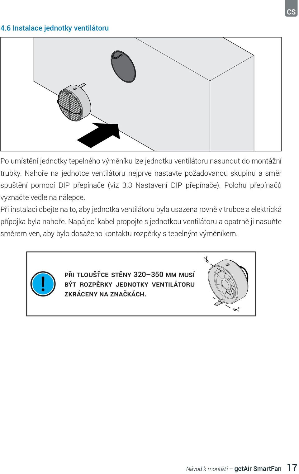 Polohu přepínačů vyznačte vedle na nálepce. Při instalaci dbejte na to, aby jednotka ventilátoru byla usazena rovně v trubce a elektrická přípojka byla nahoře.