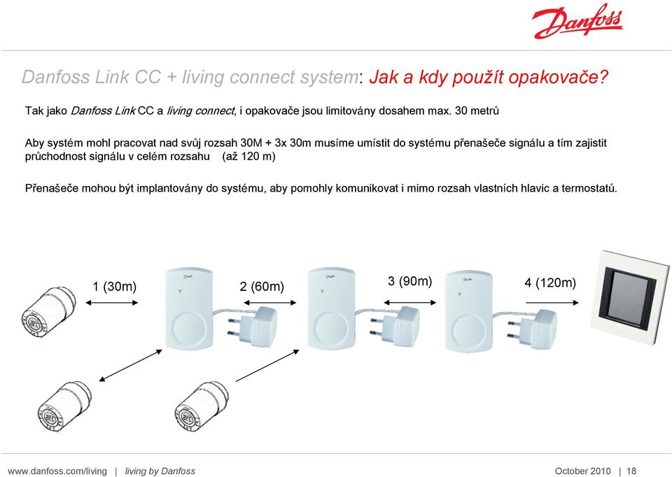 30 metrů Aby systém mohl pracovat nad svůj rozsah 30M + 3x 30m musíme umístit do systému přenašeče signálu a tím zajistit