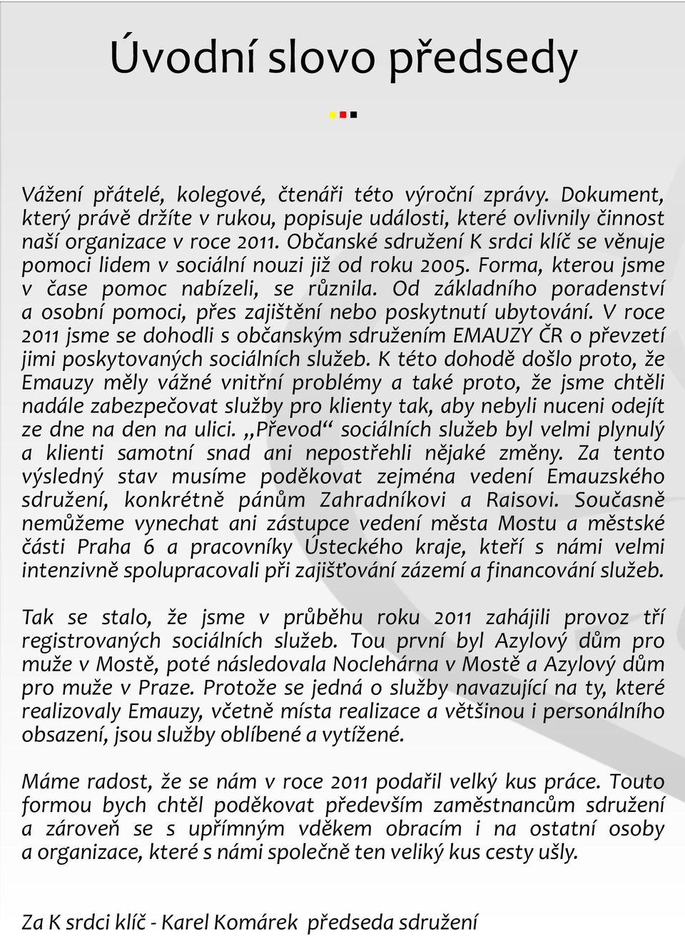 poskytnutí ubytování V roce 2011 jsme se dohodli s obèanským sdružením EMAUZY ÈR o pøevzetí jimi poskytovaných sociálních služeb K této dohodì došlo proto, že Emauzy mìly vážné vnitøní problémy a