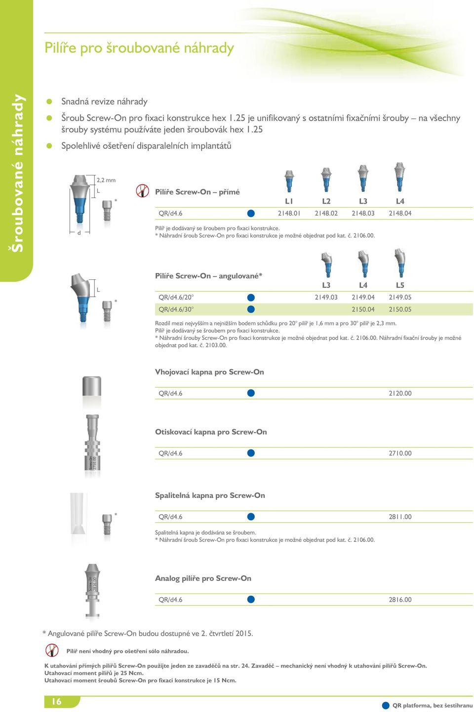 25 Spolehlivé ošetření disparalelních implantátů d 2,2 mm L * Pilíře Screw-On přímé L1 L2 L3 L4 QR/d4.6 2148.01 2148.02 2148.03 2148.04 Pilíř je dodávaný se šroubem pro fixaci konstrukce.
