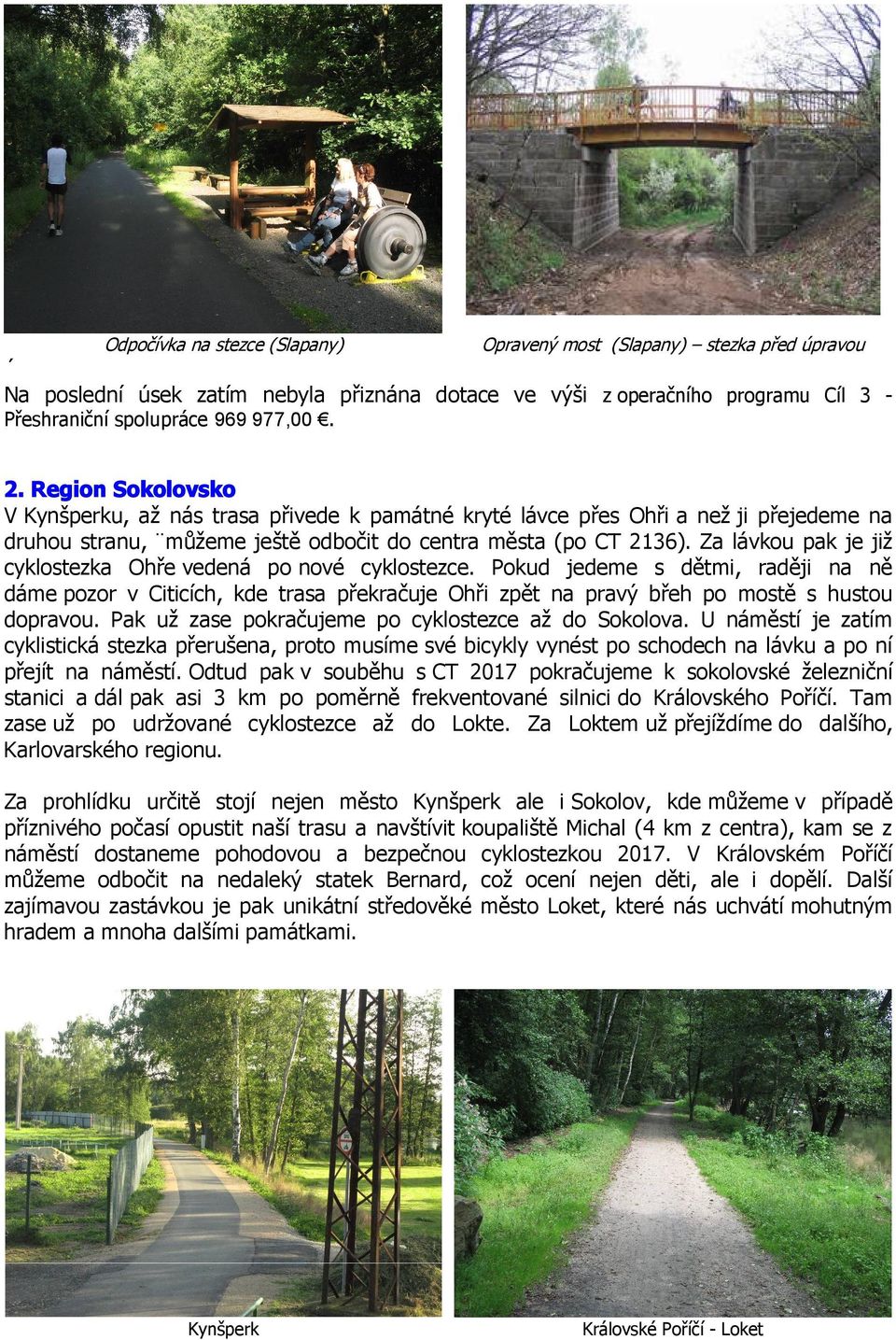 Za lávkou pak je již cyklostezka Ohře vedená po nové cyklostezce. Pokud jedeme s dětmi, raději na ně dáme pozor v Citicích, kde trasa překračuje Ohři zpět na pravý břeh po mostě s hustou dopravou.