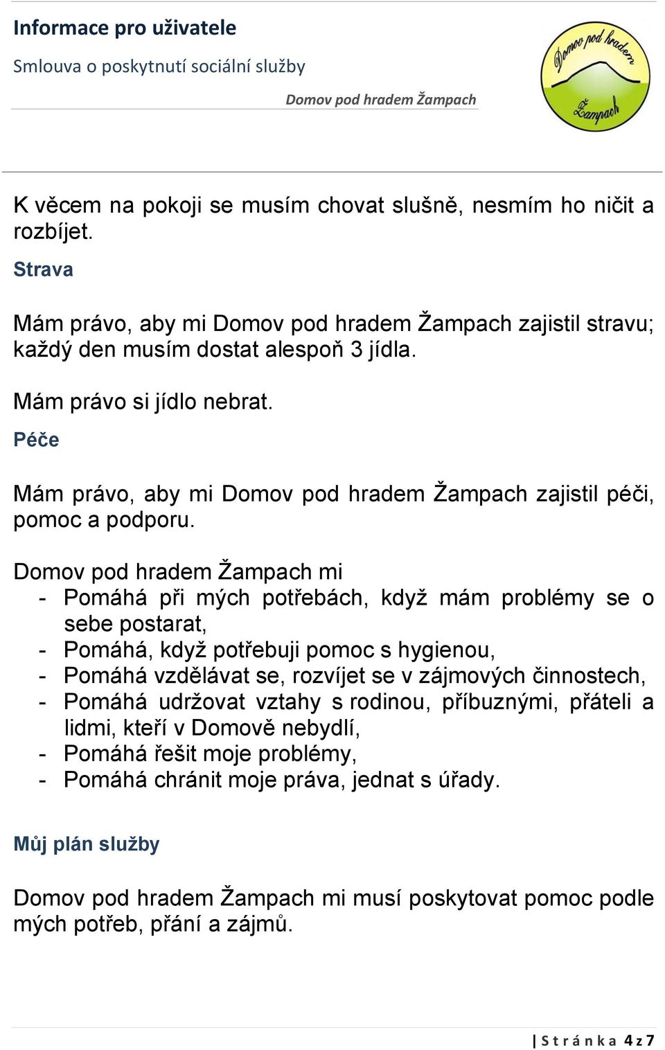 mi - Pomáhá při mých potřebách, když mám problémy se o sebe postarat, - Pomáhá, když potřebuji pomoc s hygienou, - Pomáhá vzdělávat se, rozvíjet se v zájmových