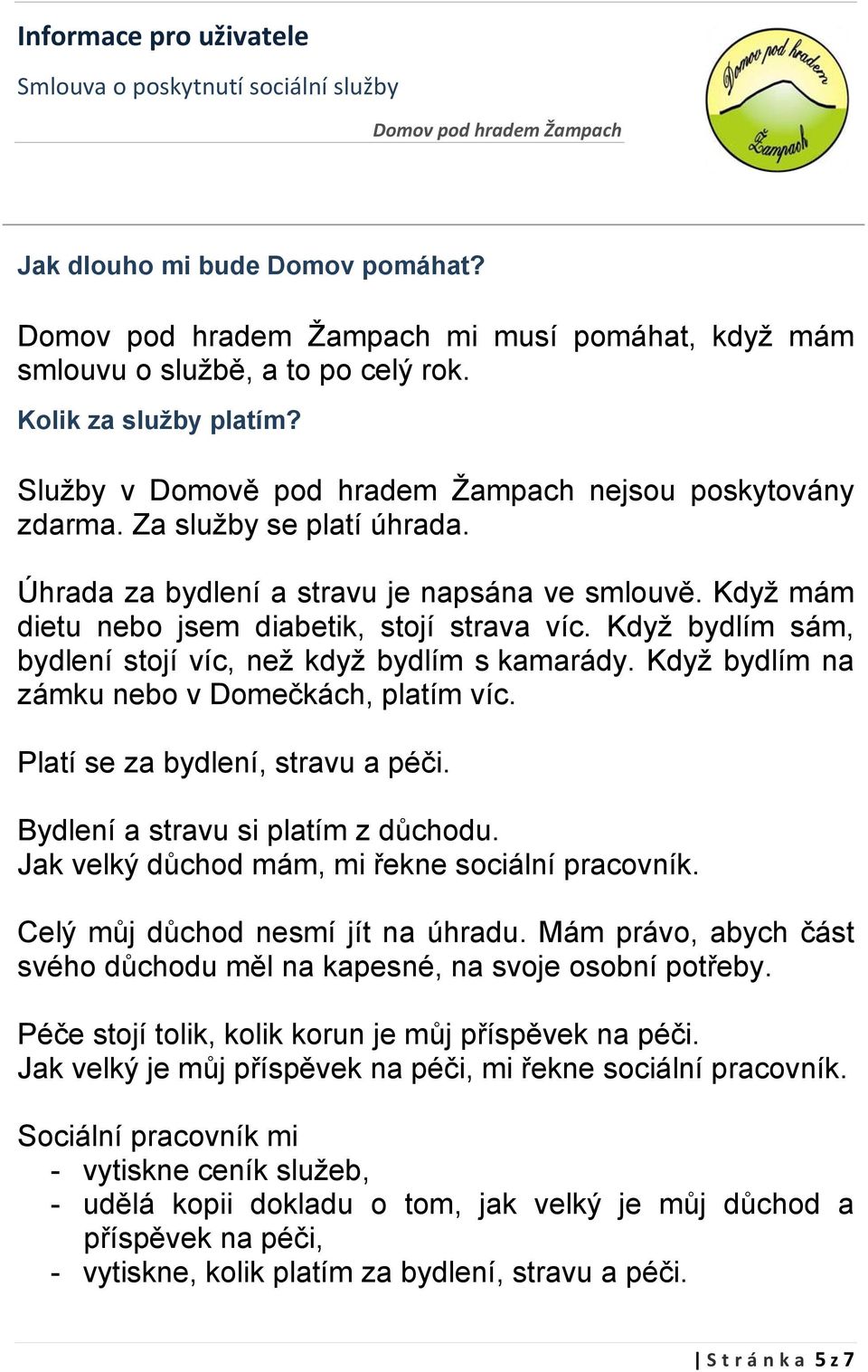 Když bydlím na zámku nebo v Domečkách, platím víc. Platí se za bydlení, stravu a péči. Bydlení a stravu si platím z důchodu. Jak velký důchod mám, mi řekne sociální pracovník.