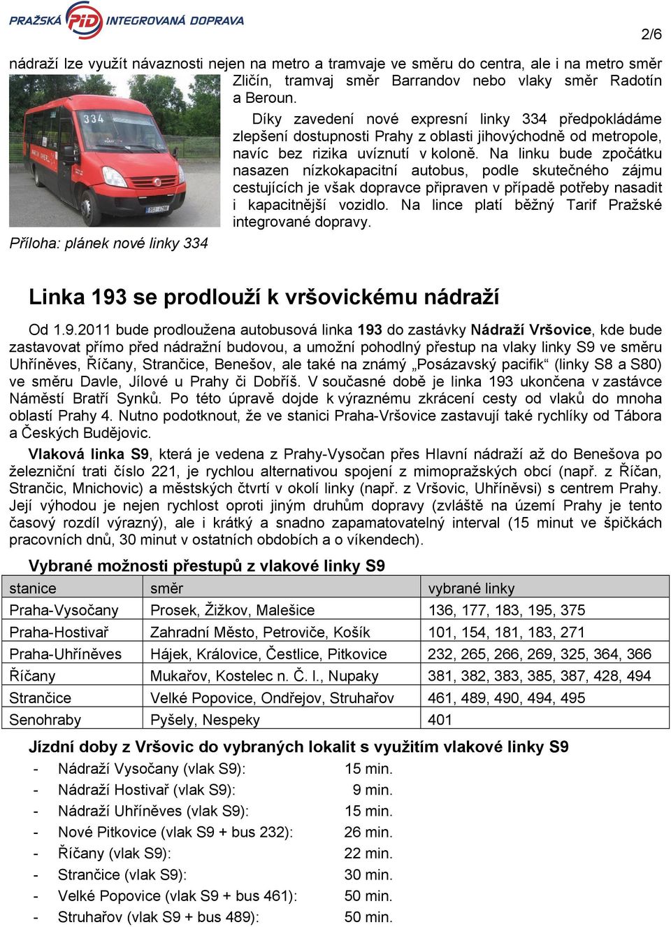 Na linku bude zpočátku nasazen nízkokapacitní autobus, podle skutečného zájmu cestujících je však dopravce připraven v případě potřeby nasadit i kapacitnější vozidlo.