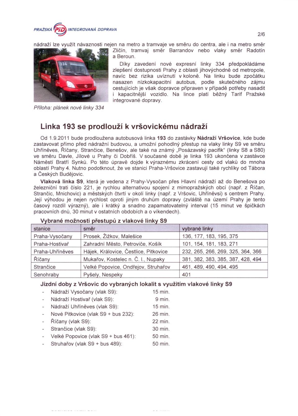 Na linku bude zpočátku nasazen nízkokapacitní autobus, podle skutečného zájmu cestujících je však dopravce připraven v případě potřeby nasadit i kapacitnější vozidlo.