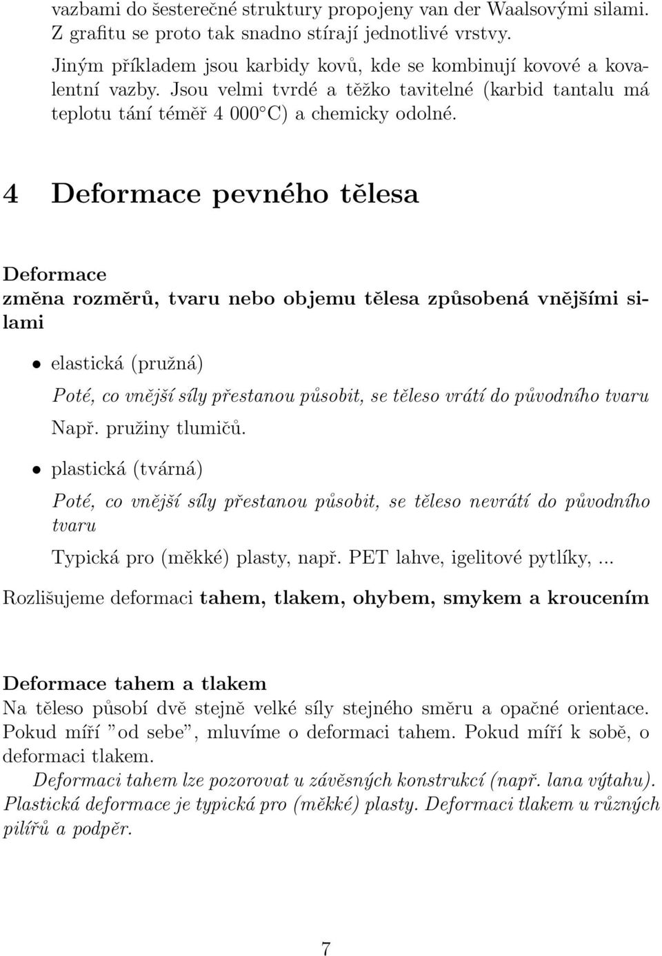 4 Deformace pevného tělesa Deformace změna rozměrů, tvaru nebo objemu tělesa způsobená vnějšími silami elastická (pružná) Poté, co vnější síly přestanou působit, se těleso vrátí do původního tvaru