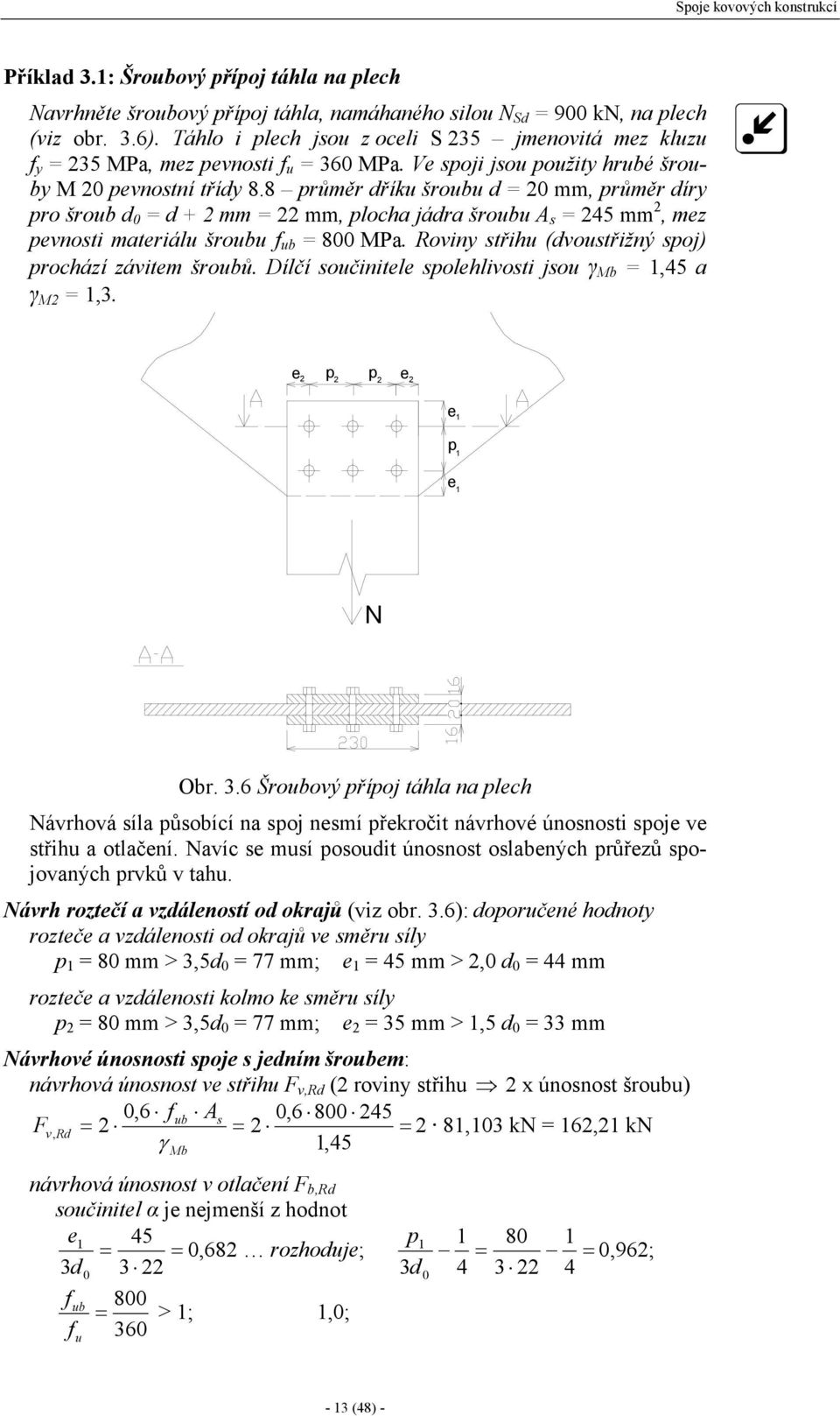 8 průměr dříku šroubu d 0 mm, průměr díry pro šroub d 0 d + mm mm, plocha jádra šroubu A s 45 mm, mez pevnosti materiálu šroubu ub 800 Pa. Roviny střihu (dvoustřižný spoj) prochází závitem šroubů.
