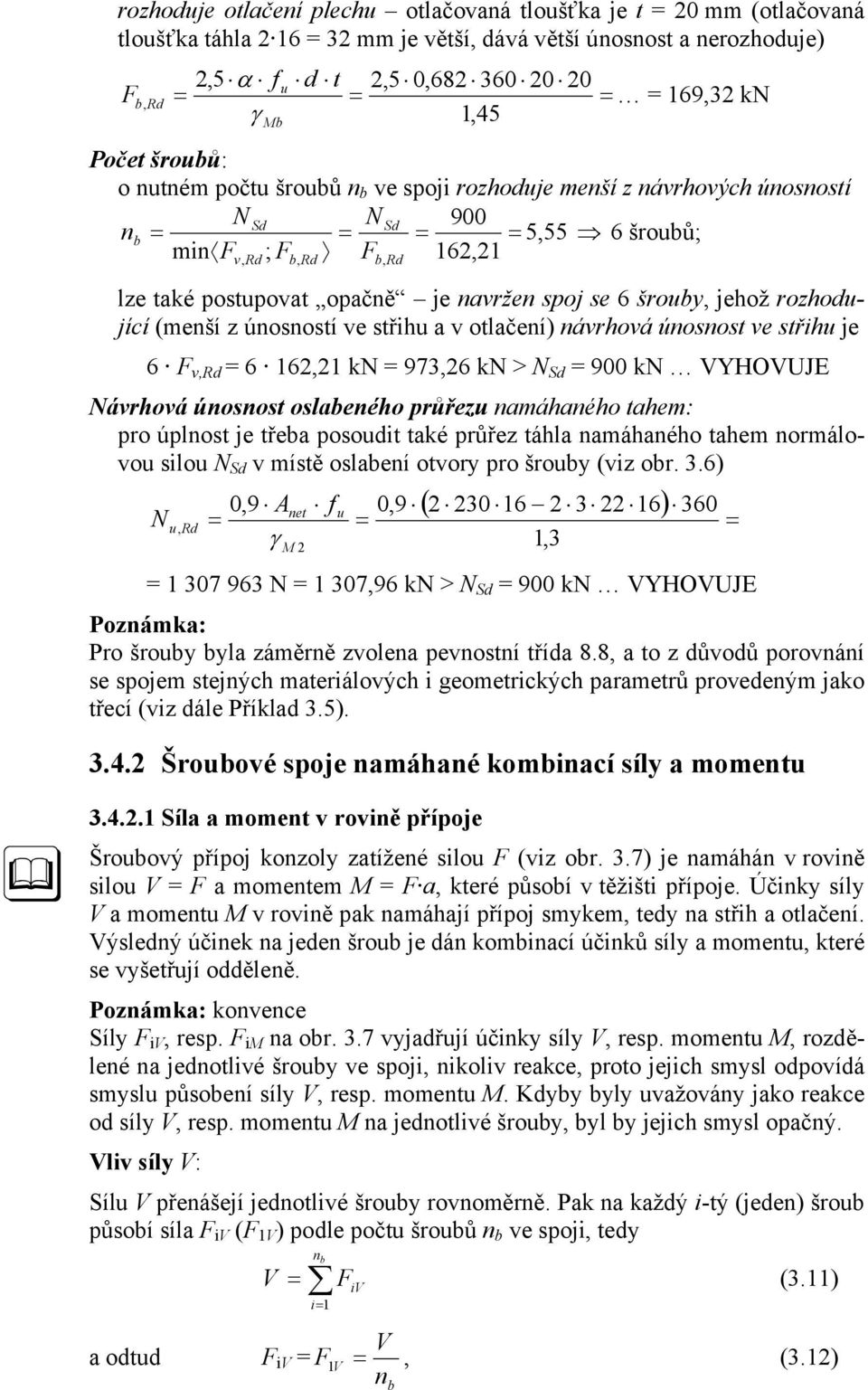 rozhodující (menší z únosností ve střihu a v otlačení) návrhová únosnost ve střihu je 6 v,rd 6 6, k 973,6 k > Sd 900 k VYHOVUJE ávrhová únosnost oslabeného průřezu namáhaného tahem: pro úplnost je