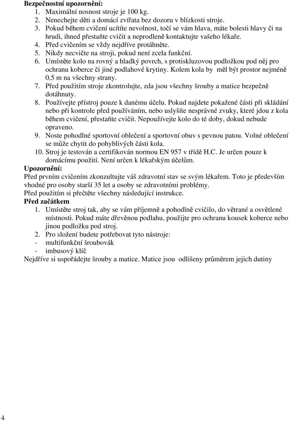 5. Nikdy necvičte na stroji, pokud není zcela funkční. 6. Umístěte kolo na rovný a hladký povrch, s protiskluzovou podložkou pod něj pro ochranu koberce či jiné podlahové krytiny.