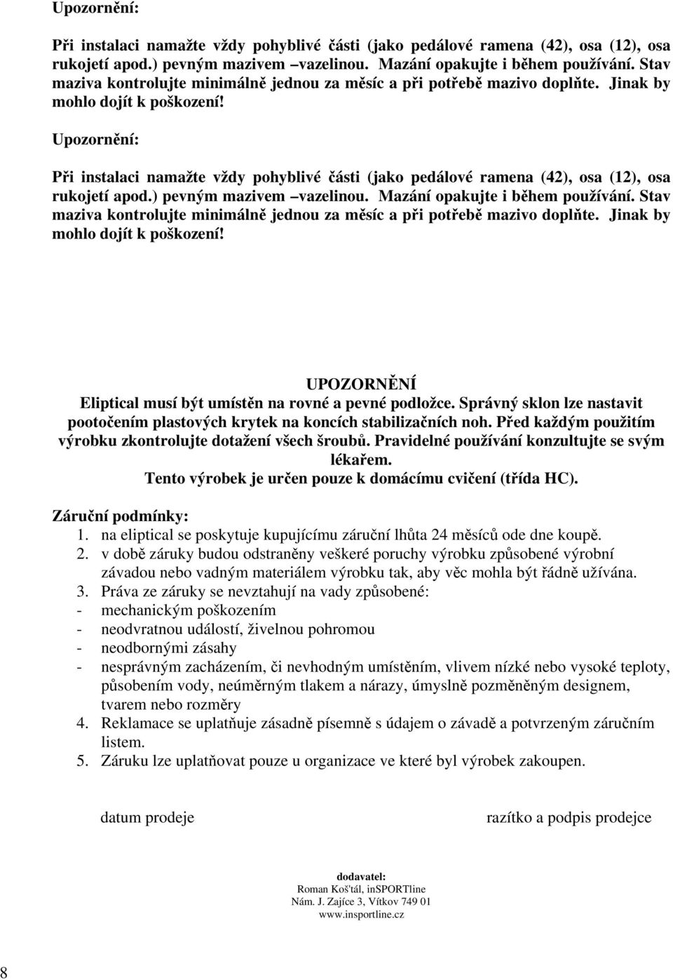 Jinak by mohlo dojít k poškození! UPOZORNĚNÍ Eliptical musí být umístěn na rovné a pevné podložce. Správný sklon lze nastavit pootočením plastových krytek na koncích stabilizačních noh.