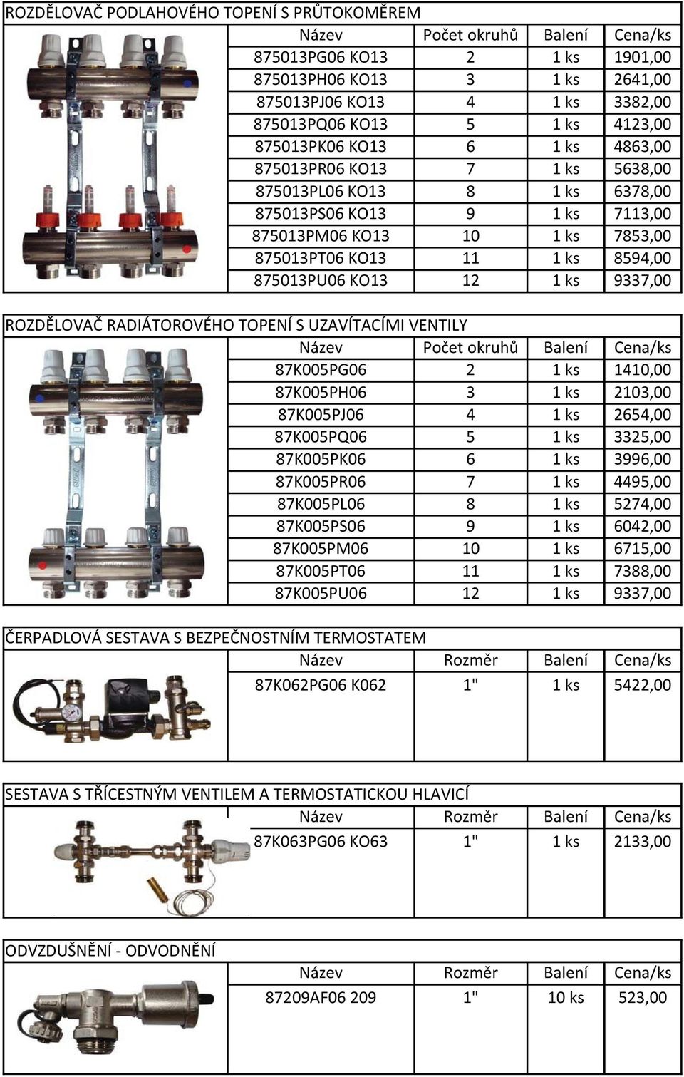 875013PU06 KO13 12 1 ks 9337,00 ROZDĚLOVAČ RADIÁTOROVÉHO TOPENÍ S UZAVÍTACÍMI VENTILY Název Počet okruhů Balení Cena/ks 87K005PG06 2 1 ks 1410,00 87K005PH06 3 1 ks 2103,00 87K005PJ06 4 1 ks 2654,00