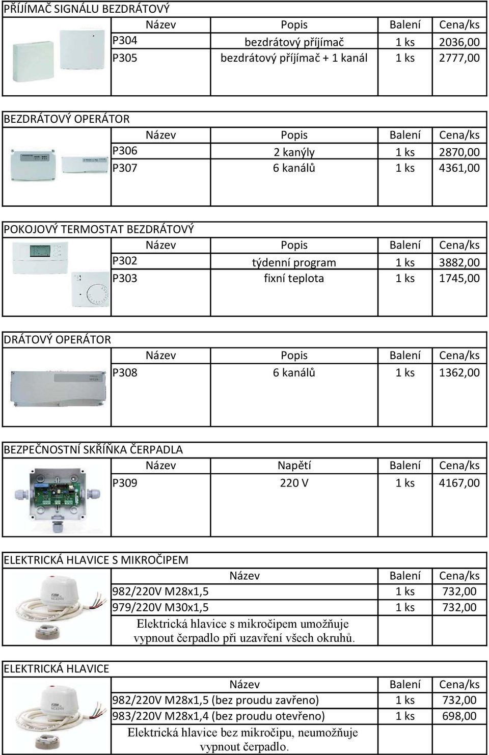 Balení Cena/ks P308 6 kanálů 1 ks 1362,00 BEZPEČNOSTNÍ SKŘÍŇKA ČERPADLA Název Napětí Balení Cena/ks P309 220 V 1 ks 4167,00 ELEKTRICKÁ HLAVICE S MIKROČIPEM Název Balení Cena/ks 982/220V M28x1,5 1 ks