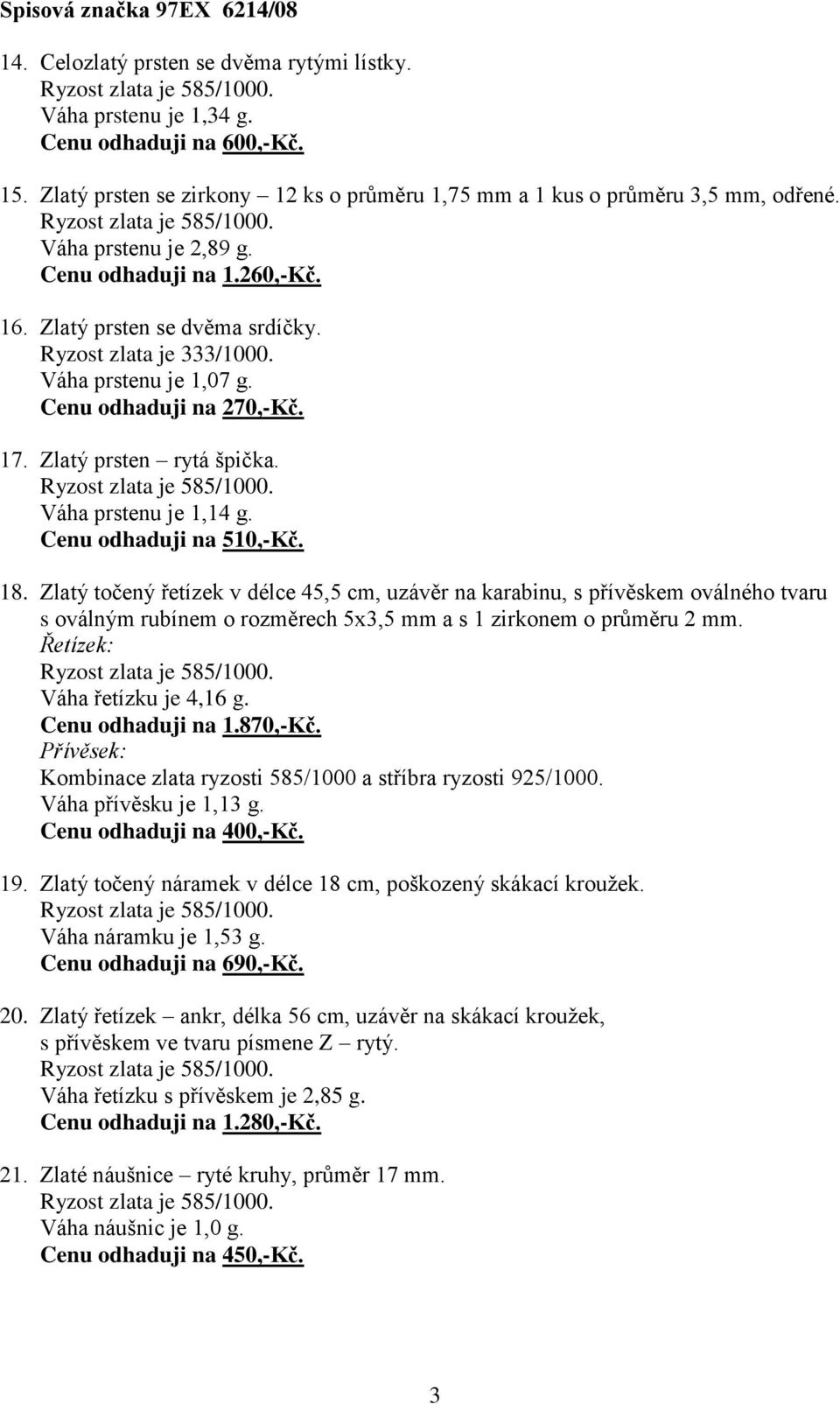 Váha prstenu je 1,07 g. Cenu odhaduji na 270,-Kč. 17. Zlatý prsten rytá špička. Váha prstenu je 1,14 g. Cenu odhaduji na 510,-Kč. 18.