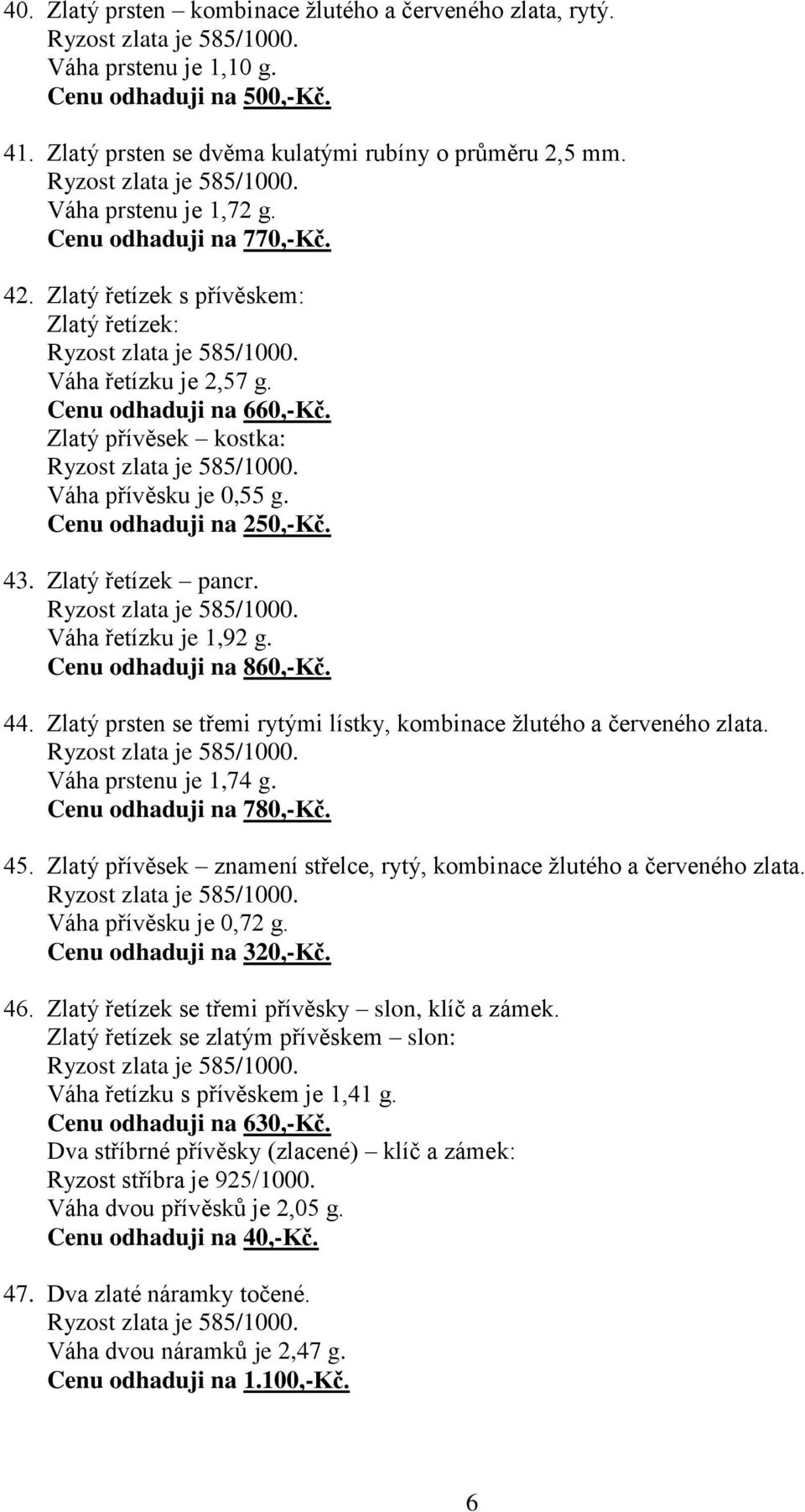 Zlatý řetízek pancr. Váha řetízku je 1,92 g. Cenu odhaduji na 860,-Kč. 44. Zlatý prsten se třemi rytými lístky, kombinace žlutého a červeného zlata. Váha prstenu je 1,74 g. Cenu odhaduji na 780,-Kč.