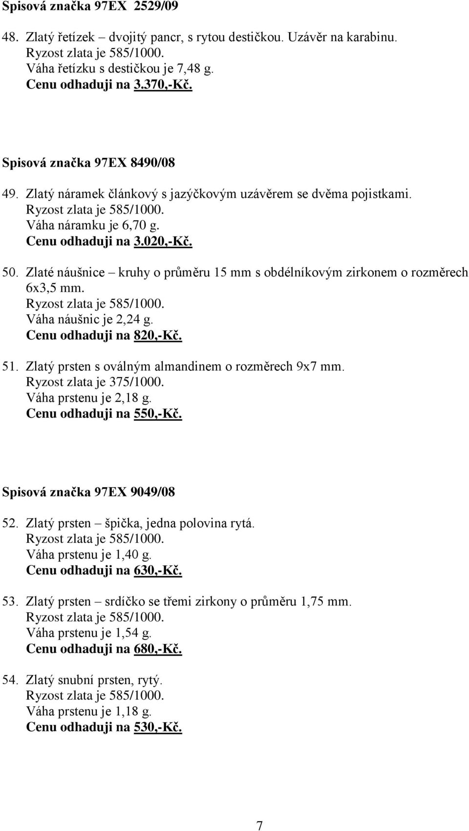 Zlaté náušnice kruhy o průměru 15 mm s obdélníkovým zirkonem o rozměrech 6x3,5 mm. Váha náušnic je 2,24 g. Cenu odhaduji na 820,-Kč. 51. Zlatý prsten s oválným almandinem o rozměrech 9x7 mm.