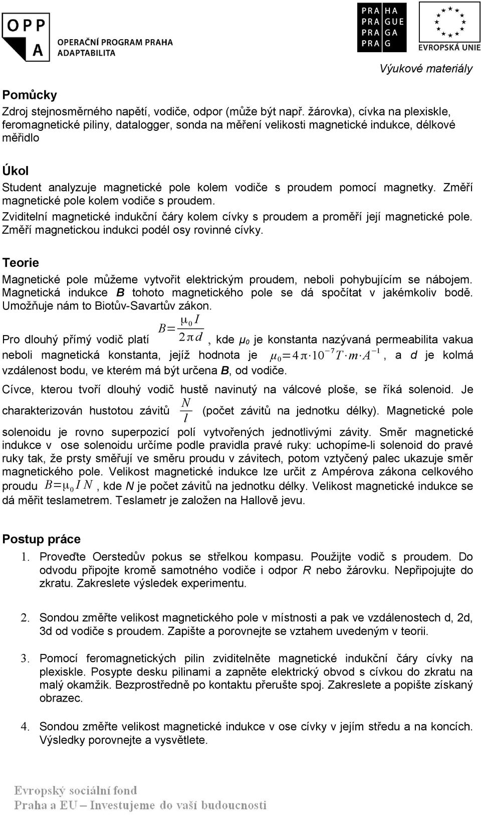 magnetky. Změří magnetické pole kolem vodiče s proudem. Zviditelní magnetické indukční čáry kolem cívky s proudem a proměří její magnetické pole. Změří magnetickou indukci podél osy rovinné cívky.