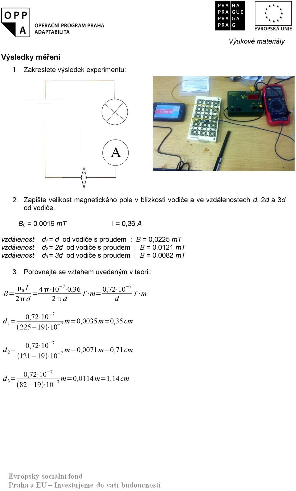 B 0 = 0,0019 mt I = 0,36 A vzdálenost vzdálenost vzdálenost d 1 = d od vodiče s proudem : B = 0,0225 mt d 2 = 2d od vodiče s proudem : B = 0,0121