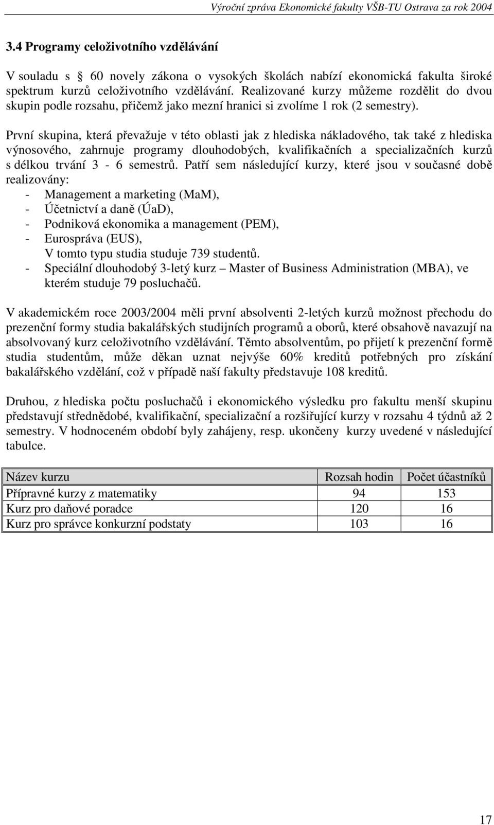 První skupina, která převažuje v této oblasti jak z hlediska nákladového, tak také z hlediska výnosového, zahrnuje programy dlouhodobých, kvalifikačních a specializačních kurzů s délkou trvání 3-6
