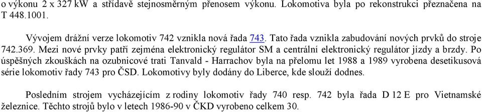 Po úspěšných zkouškách na ozubnicové trati Tanvald - Harrachov byla na přelomu let 1988 a 1989 vyrobena desetikusová série lokomotiv řady 743 pro ČSD.