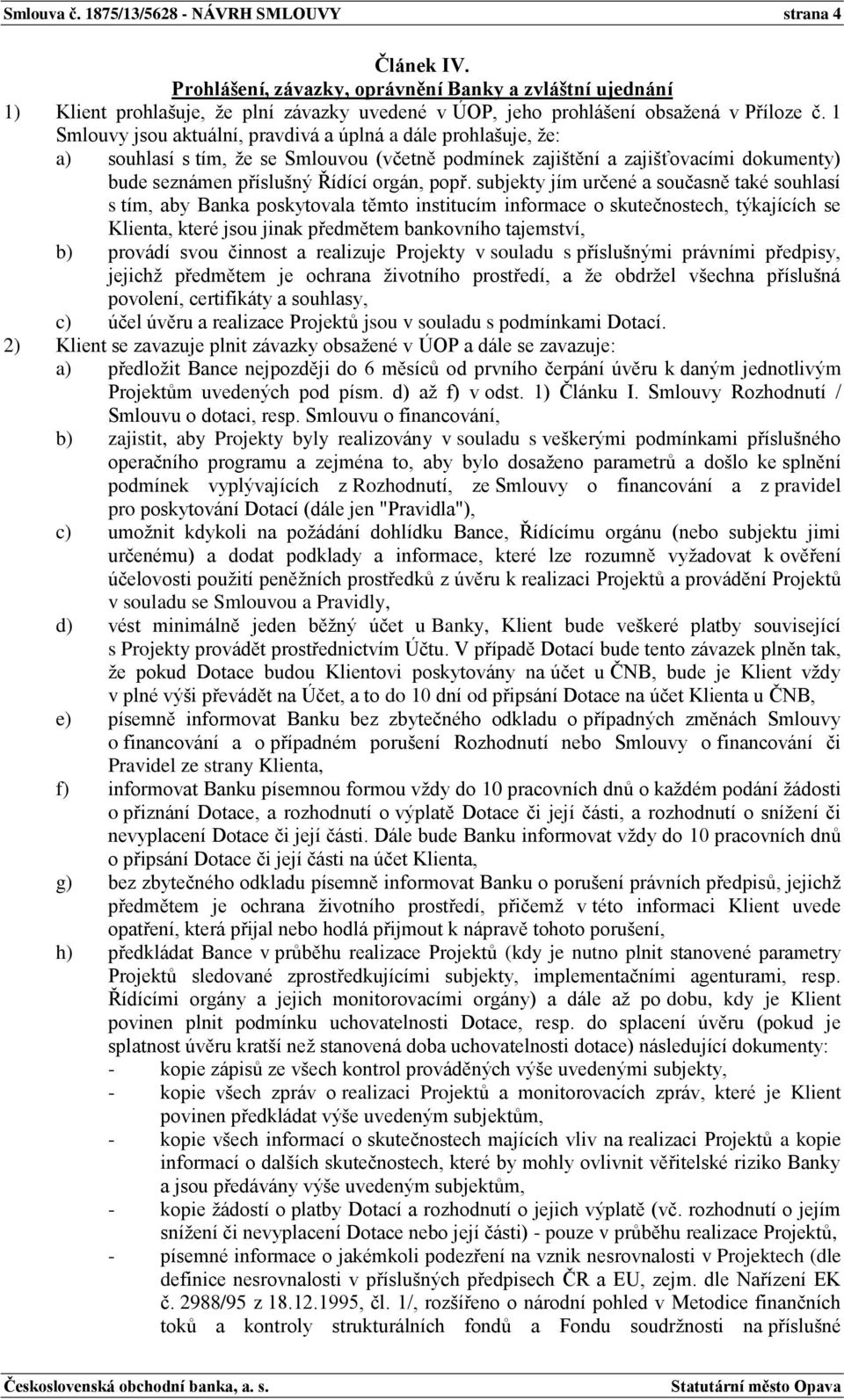 1 Smlouvy jsou aktuální, pravdivá a úplná a dále prohlašuje, že: a) souhlasí s tím, že se Smlouvou (včetně podmínek zajištění a zajišťovacími dokumenty) bude seznámen příslušný Řídící orgán, popř.