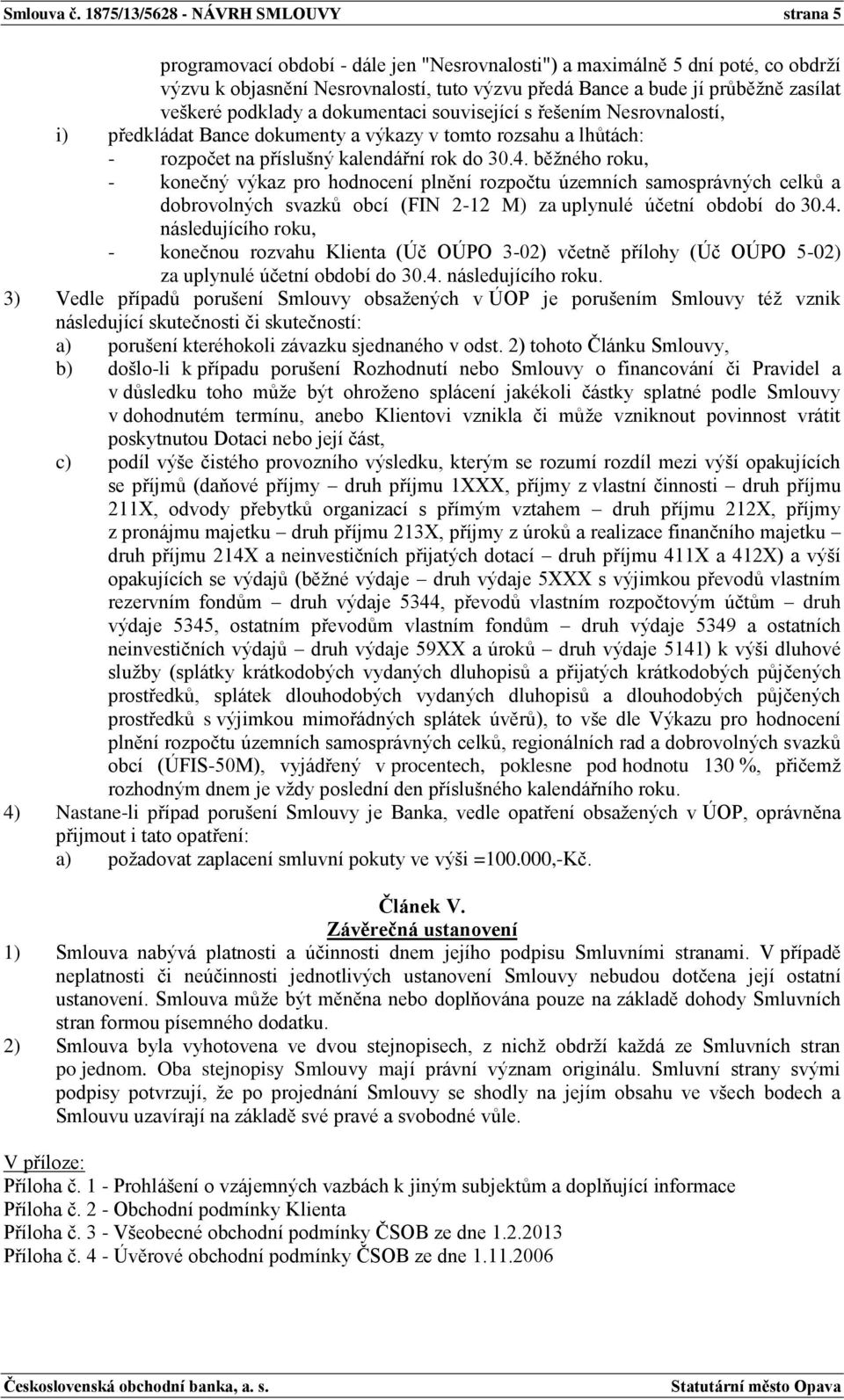 zasílat veškeré podklady a dokumentaci související s řešením Nesrovnalostí, i) předkládat Bance dokumenty a výkazy v tomto rozsahu a lhůtách: - rozpočet na příslušný kalendářní rok do 30.4.