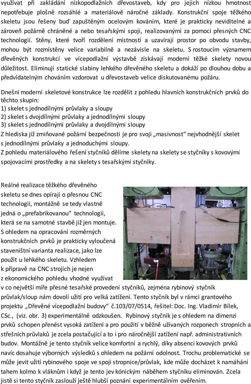 technologií. Stěny, které tvoří rozdělení místností a uzavírají prostor po obvodu stavby, mohou být rozmístěny velice variabilně a nezávisle na skeletu.