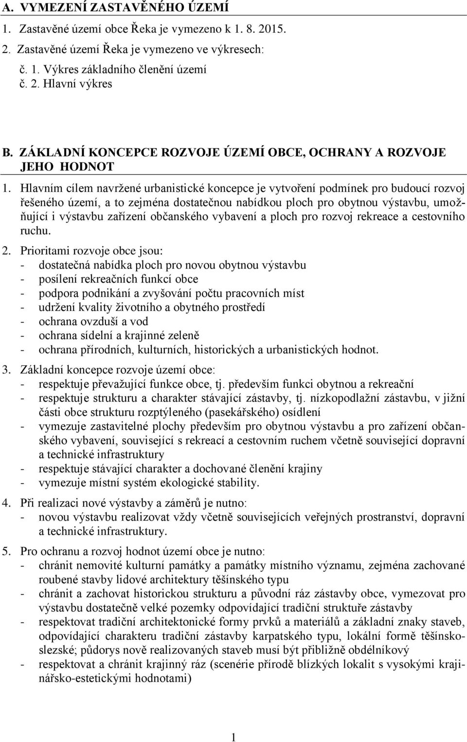 Hlavním cílem navržené urbanistické koncepce je vytvoření podmínek pro budoucí rozvoj řešeného území, a to zejména dostatečnou nabídkou ploch pro obytnou výstavbu, umožňující i výstavbu zařízení