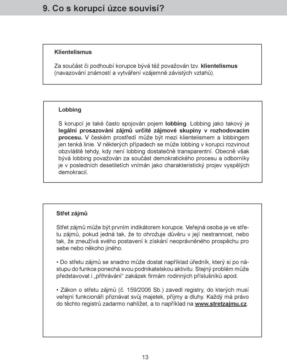 V českém prostředí může být mezi klientelismem a lobbingem jen tenká linie. V některých případech se může lobbing v korupci rozvinout obzvláště tehdy, kdy není lobbing dostatečně transparentní.