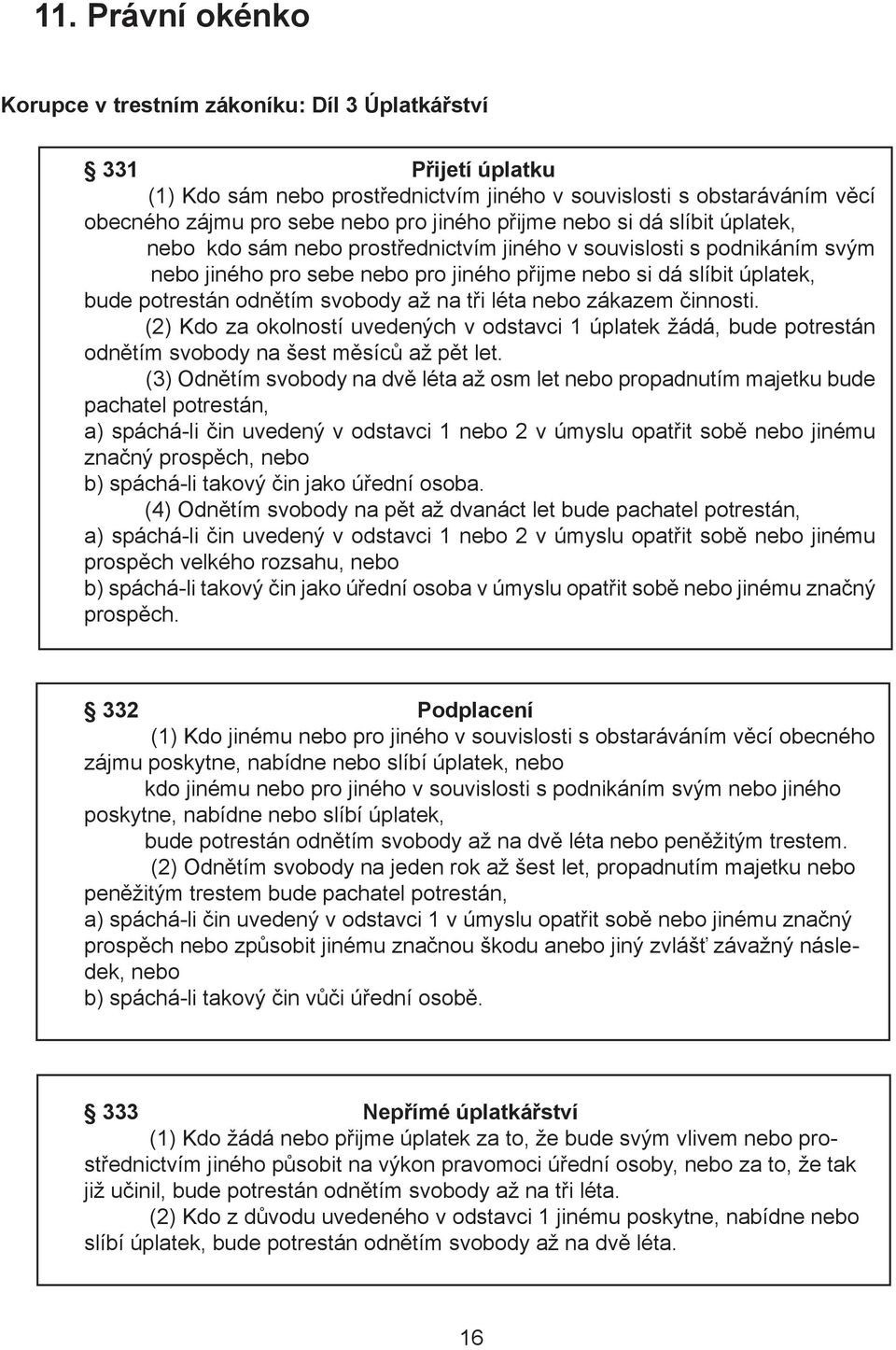 odnětím svobody až na tři léta nebo zákazem činnosti. (2) Kdo za okolností uvedených v odstavci 1 úplatek žádá, bude potrestán odnětím svobody na šest měsíců až pět let.