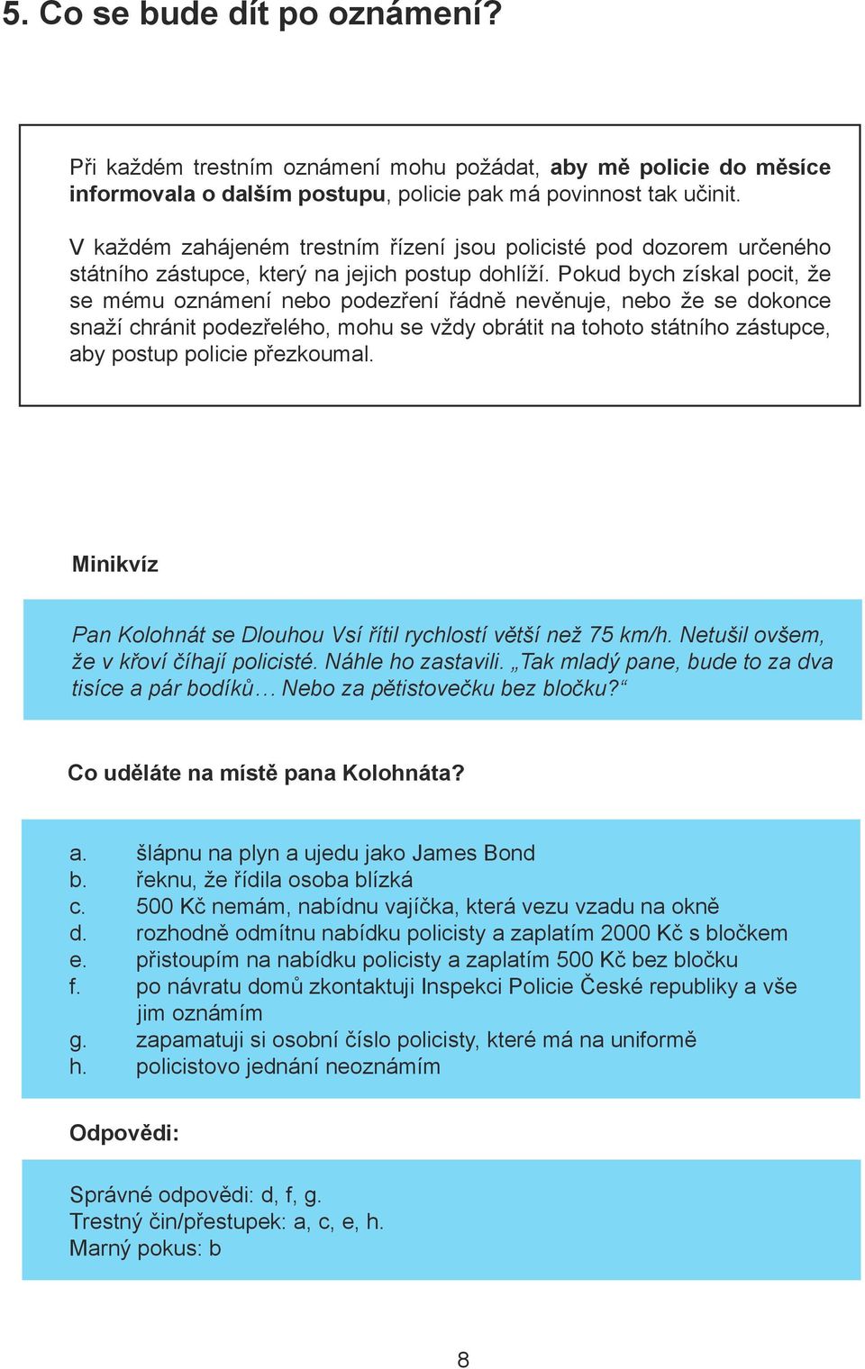 Pokud bych získal pocit, že se mému oznámení nebo podezření řádně nevěnuje, nebo že se dokonce snaží chránit podezřelého, mohu se vždy obrátit na tohoto státního zástupce, aby postup policie