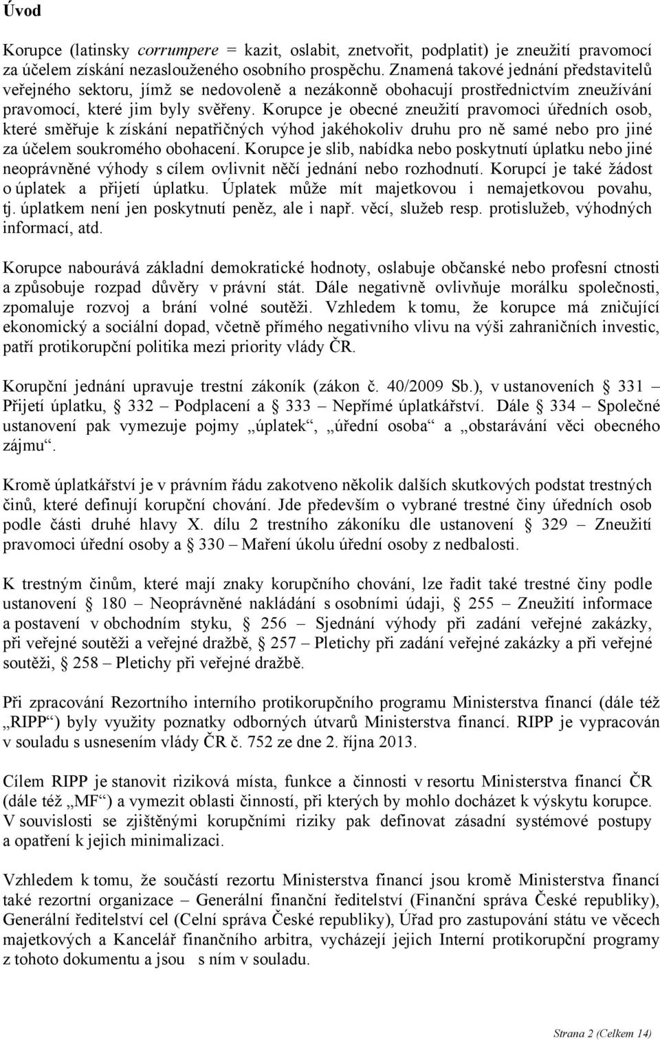 Korupce je obecné zneužití pravomoci úředních osob, které směřuje k získání nepatřičných výhod jakéhokoliv druhu pro ně samé nebo pro jiné za účelem soukromého obohacení.