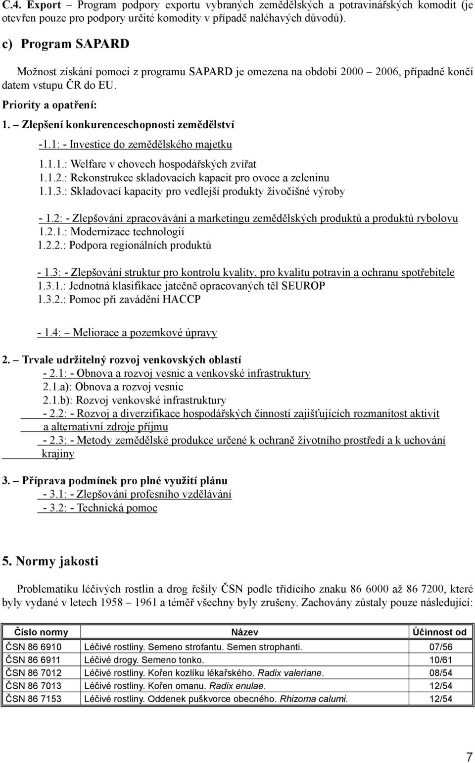 1: - Investice do zemědělského majetku 1.1.1.: Welfare v chovech hospodářských zvířat 1.1.2.: Rekonstrukce skladovacích kapacit pro ovoce a zeleninu 1.1.3.