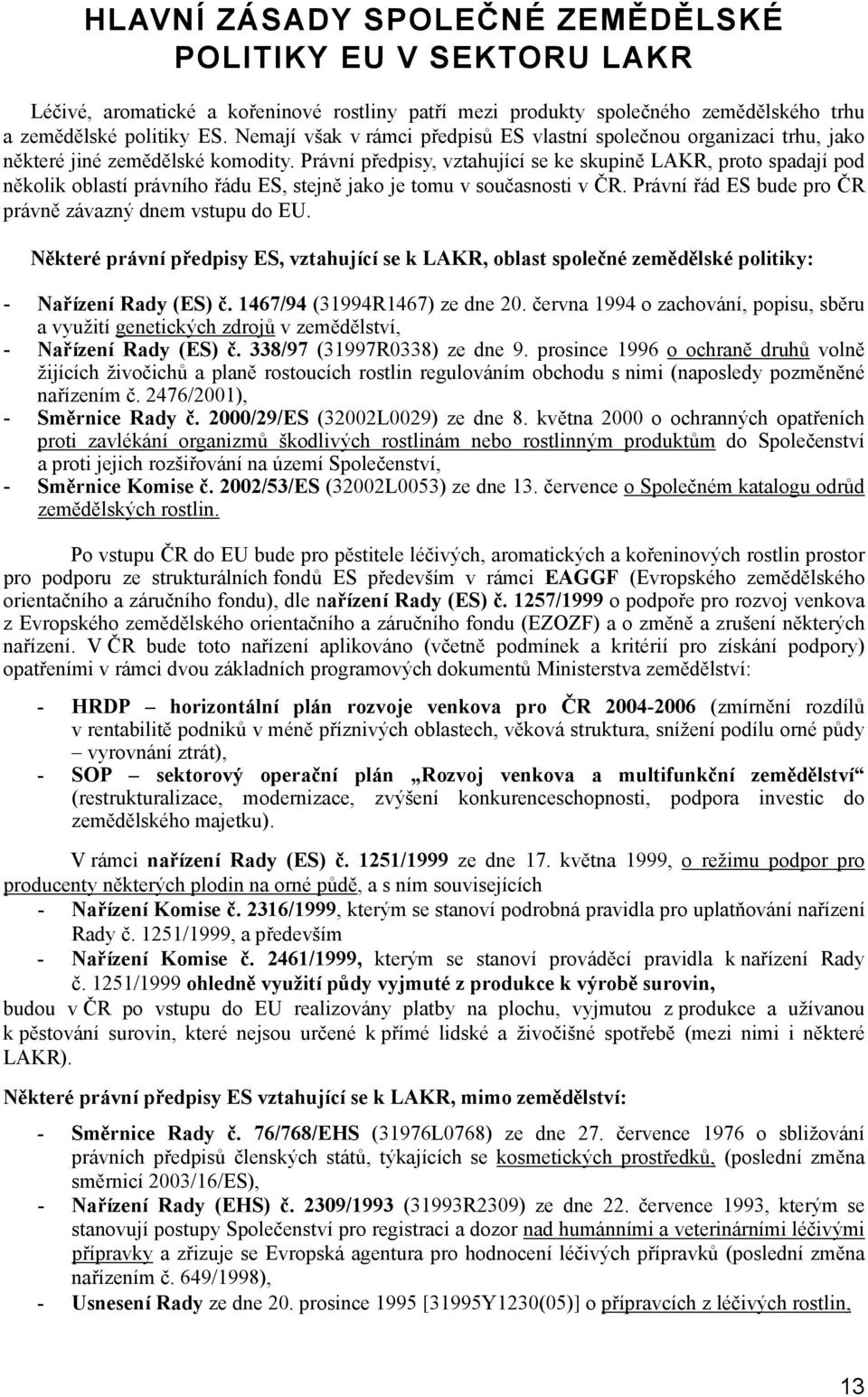 Právní předpisy, vztahující se ke skupině LAKR, proto spadají pod několik oblastí právního řádu ES, stejně jako je tomu v současnosti v ČR. Právní řád ES bude pro ČR právně závazný dnem vstupu do EU.