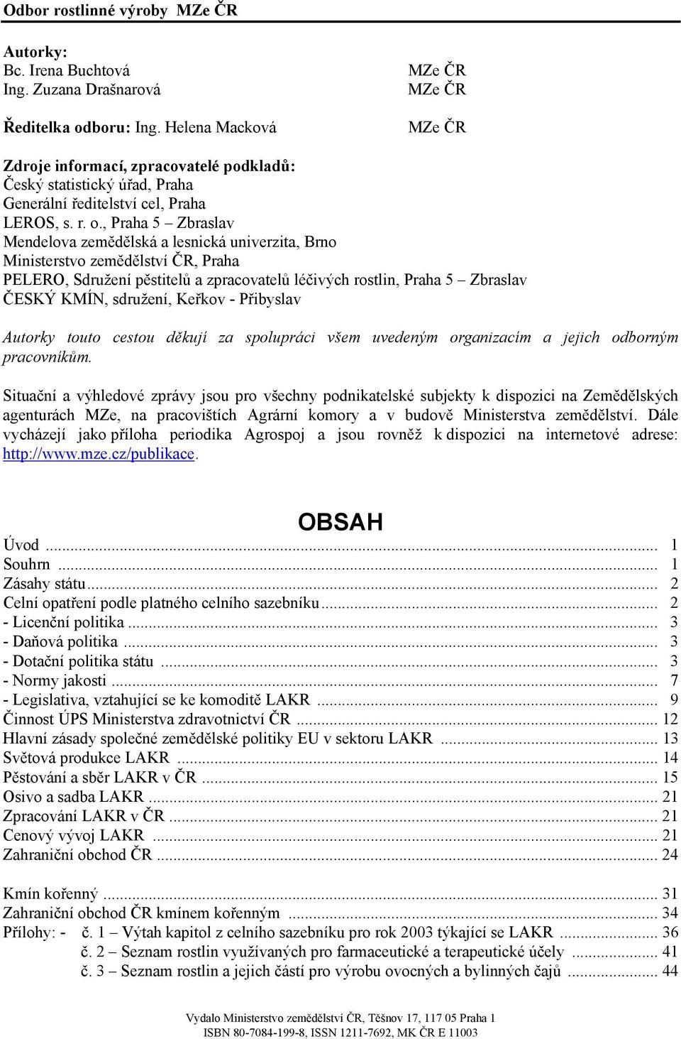 , Praha 5 Zbraslav Mendelova zemědělská a lesnická univerzita, Brno Ministerstvo zemědělství ČR, Praha PELERO, Sdružení pěstitelů a zpracovatelů léčivých rostlin, Praha 5 Zbraslav ČESKÝ KMÍN,