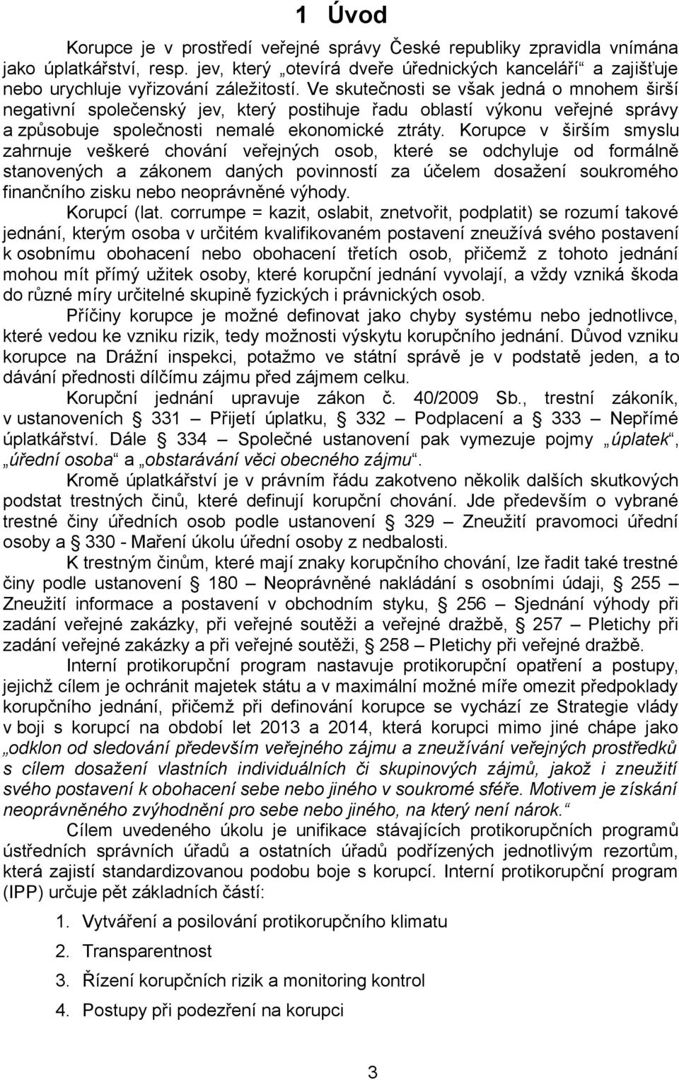 Ve skutečnosti se však jedná o mnohem širší negativní společenský jev, který postihuje řadu oblastí výkonu veřejné správy a způsobuje společnosti nemalé ekonomické ztráty.