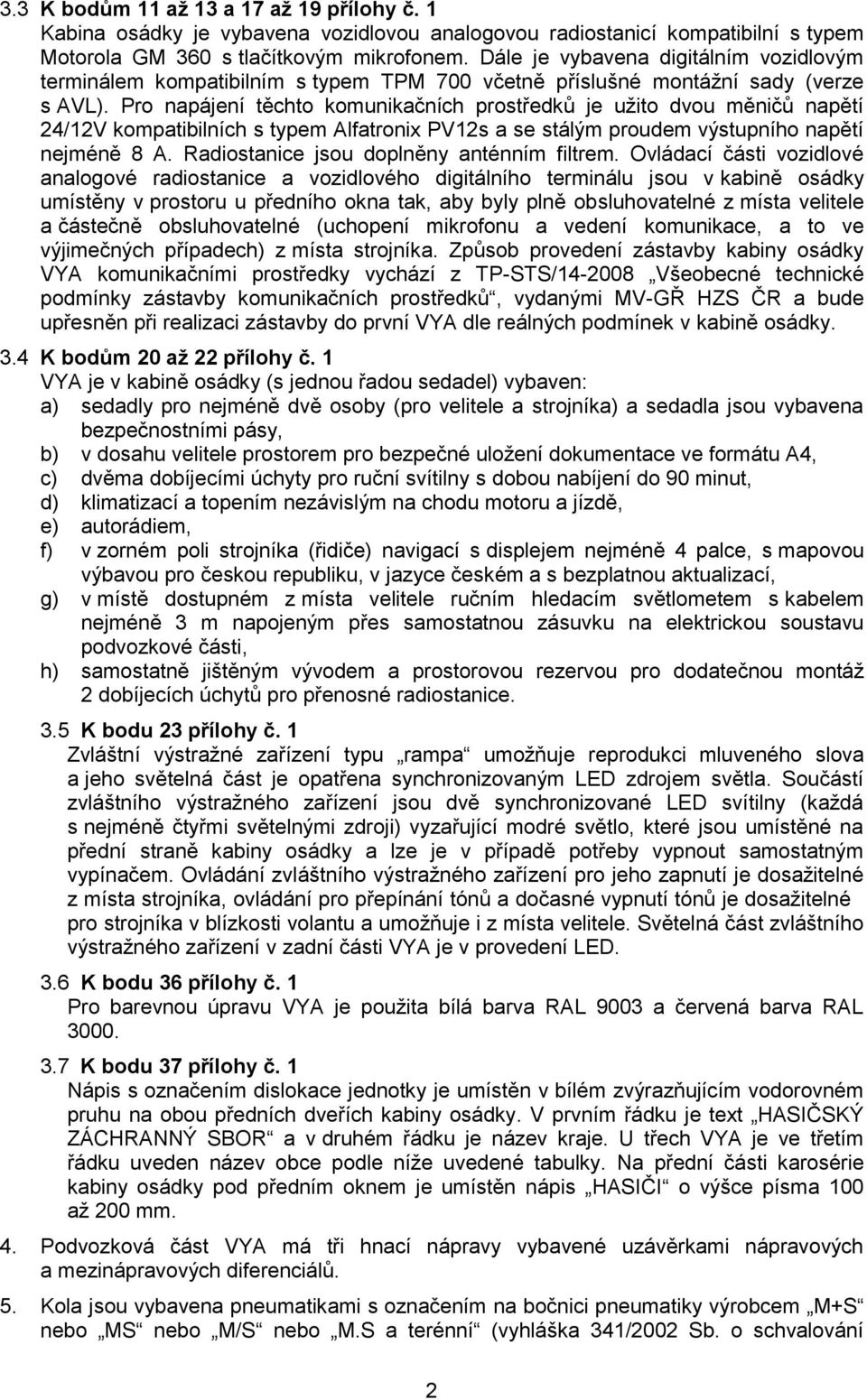 Pro napájení těchto komunikačních prostředků je užito dvou měničů napětí 24/12V kompatibilních s typem Alfatronix PV12s a se stálým proudem výstupního napětí nejméně 8 A.