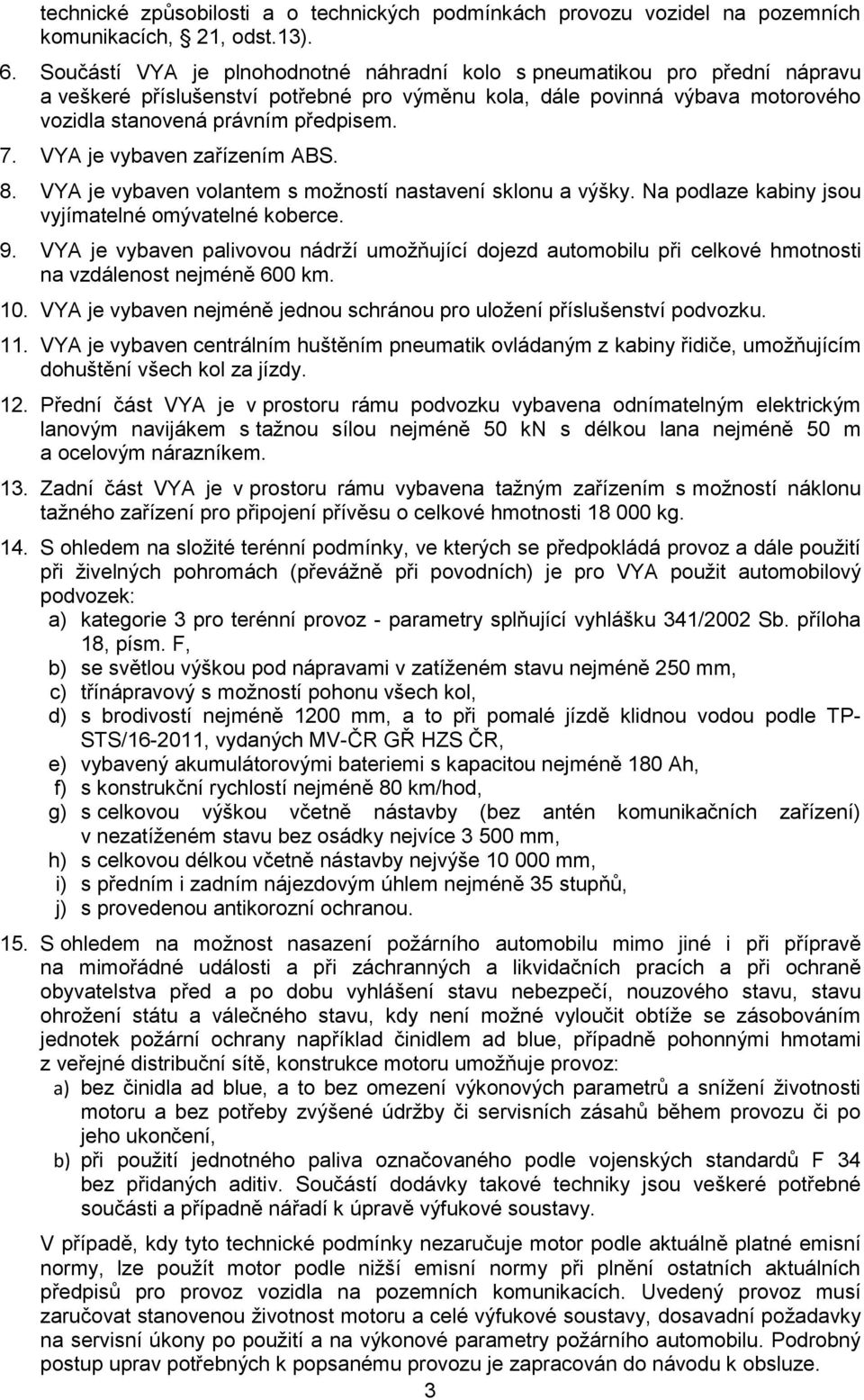 VYA je vybaven zařízením ABS. 8. VYA je vybaven volantem s možností nastavení sklonu a výšky. Na podlaze kabiny jsou vyjímatelné omývatelné koberce. 9.