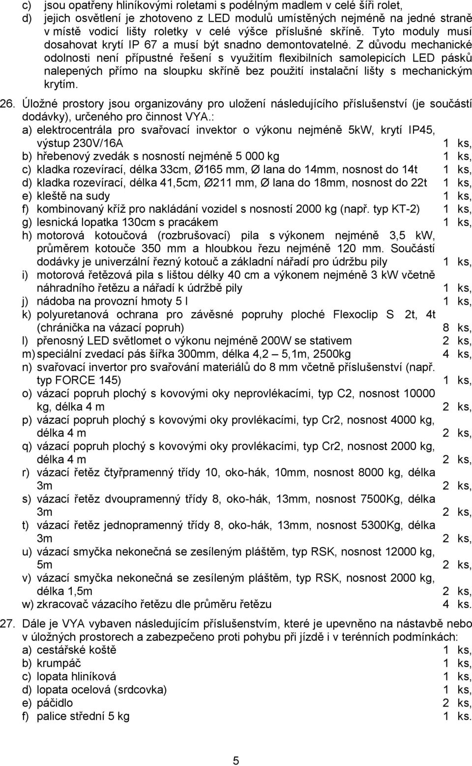 Z důvodu mechanické odolnosti není přípustné řešení s využitím flexibilních samolepicích LED pásků nalepených přímo na sloupku skříně bez použití instalační lišty s mechanickým krytím. 26.
