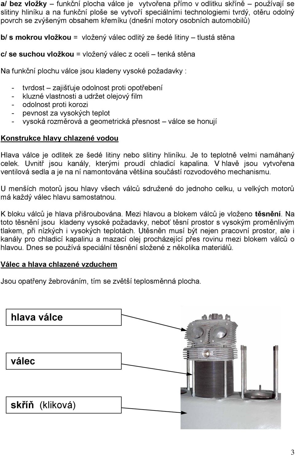 válce jsou kladeny vysoké požadavky : - tvrdost zajišťuje odolnost proti opotřebení - kluzné vlastnosti a udržet olejový film - odolnost proti korozi - pevnost za vysokých teplot - vysoká rozměrová a