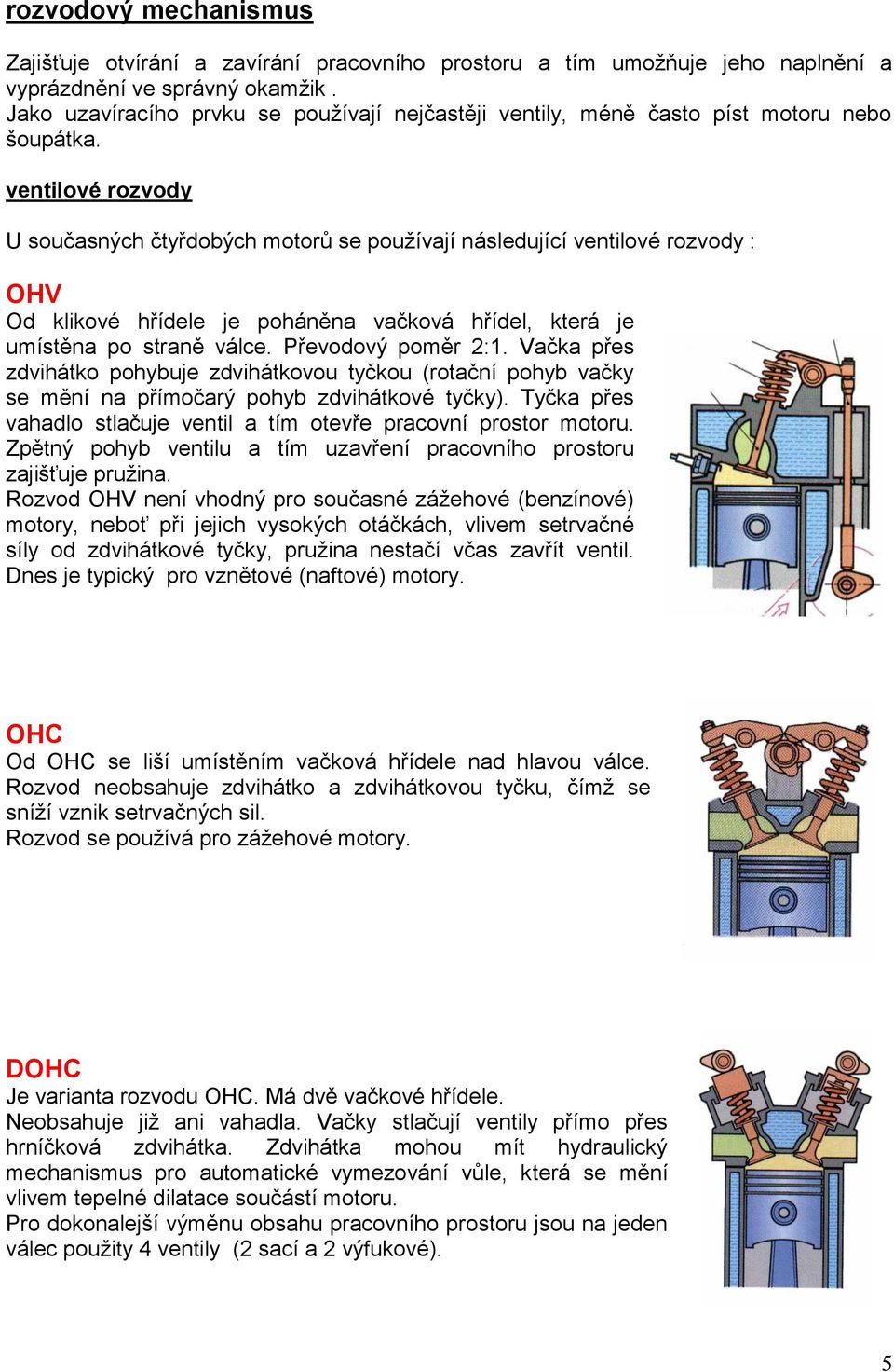 ventilové rozvody U současných čtyřdobých motorů se používají následující ventilové rozvody : OHV Od klikové hřídele je poháněna vačková hřídel, která je umístěna po straně válce. Převodový poměr 2:1.