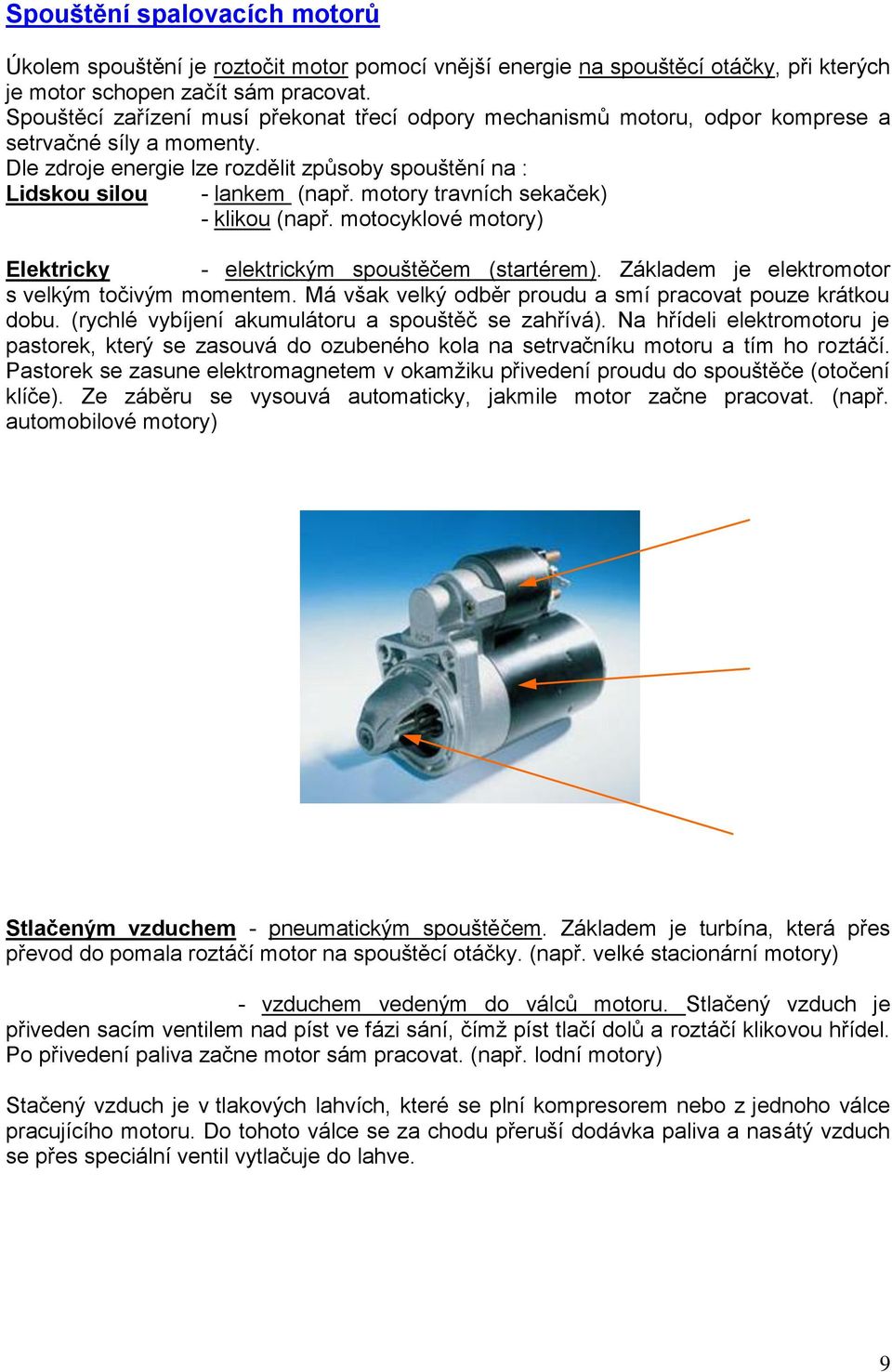 motory travních sekaček) - klikou (např. motocyklové motory) Elektricky - elektrickým spouštěčem (startérem). Základem je elektromotor s velkým točivým momentem.