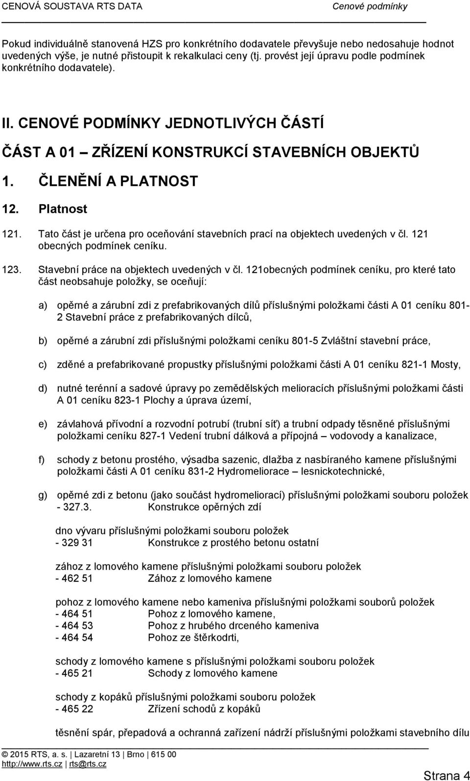 Tato část je určena pro oceňování stavebních prací na objektech uvedených v čl. 121 obecných podmínek ceníku. 123. Stavební práce na objektech uvedených v čl.