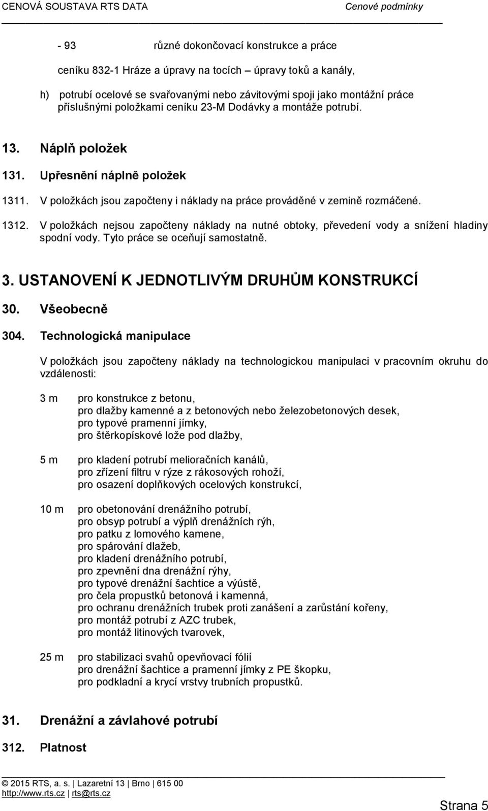 V položkách nejsou započteny náklady na nutné obtoky, převedení vody a snížení hladiny spodní vody. Tyto práce se oceňují samostatně. 3. USTANOVENÍ K JEDNOTLIVÝM DRUHŮM KONSTRUKCÍ 30. Všeobecně 304.