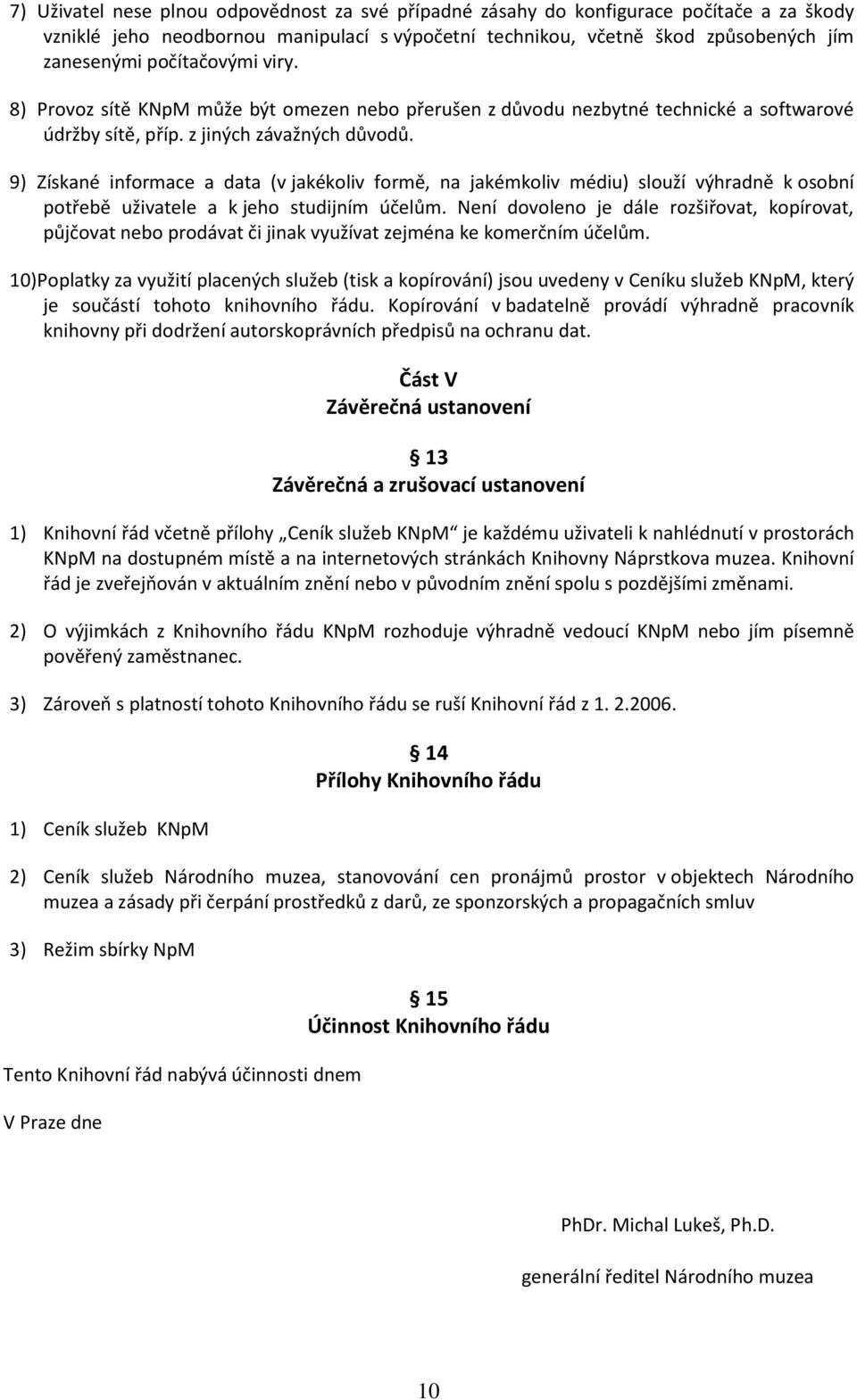 9) Získané informace a data (v jakékoliv formě, na jakémkoliv médiu) slouží výhradně k osobní potřebě uživatele a k jeho studijním účelům.