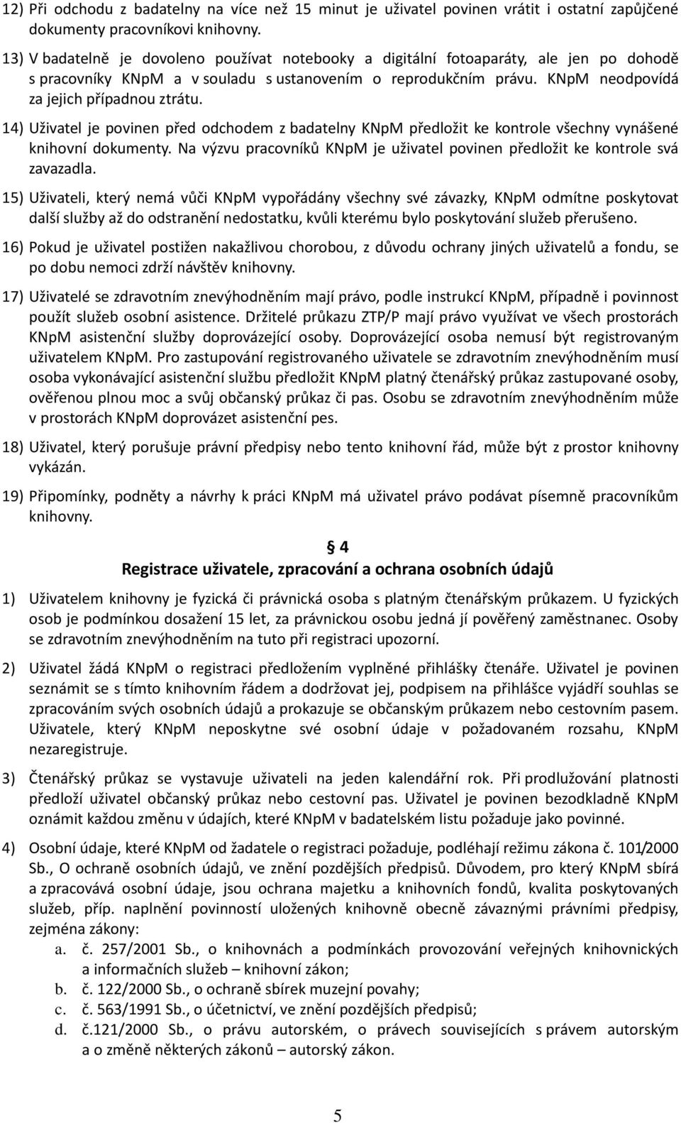 14) Uživatel je povinen před odchodem z badatelny KNpM předložit ke kontrole všechny vynášené knihovní dokumenty. Na výzvu pracovníků KNpM je uživatel povinen předložit ke kontrole svá zavazadla.