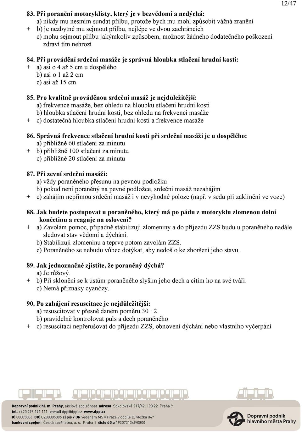 Při provádění srdeční masáže je správná hloubka stlačení hrudní kosti: + a) asi o 4 až 5 cm u dospělého b) asi o 1 až 2 cm c) asi až 15 cm 85.