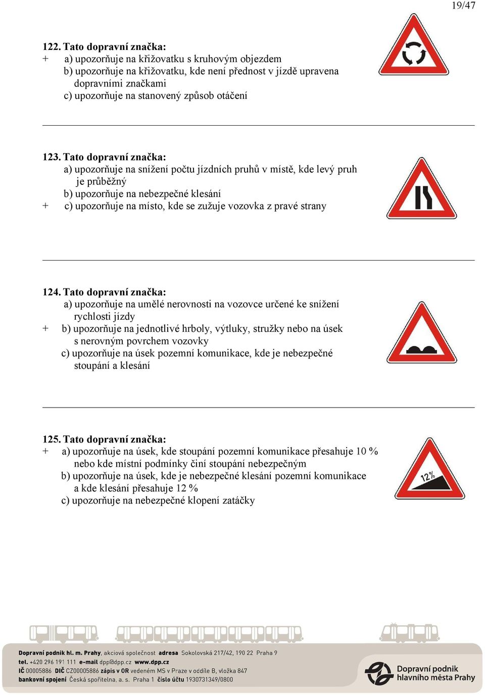 123. Tato dopravní značka: a) upozorňuje na snížení počtu jízdních pruhů v místě, kde levý pruh je průběžný b) upozorňuje na nebezpečné klesání + c) upozorňuje na místo, kde se zužuje vozovka z pravé