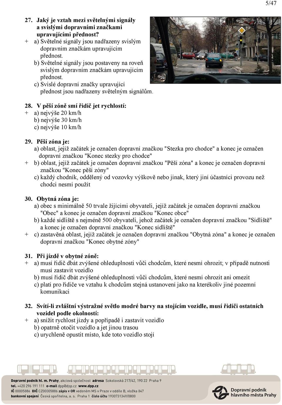 V pěší zóně smí řidič jet rychlostí: + a) nejvýše 20 km/h b) nejvýše 30 km/h c) nejvýše 10 km/h 29.