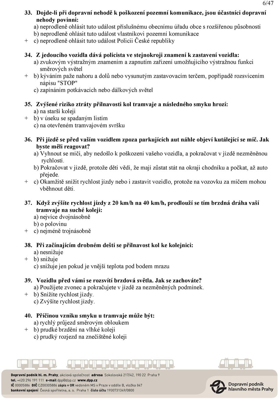 Z jedoucího vozidla dává policista ve stejnokroji znamení k zastavení vozidla: a) zvukovým výstražným znamením a zapnutím zařízení umožňujícího výstražnou funkci směrových světel + b) kýváním paže